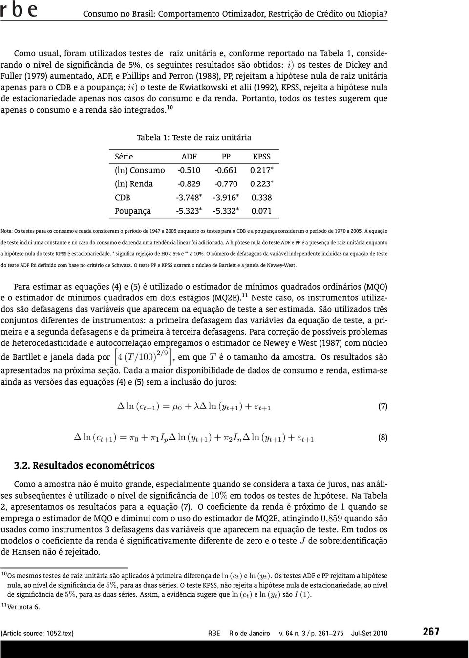 Fuller (1979) aumentado, ADF, e Phillips and Perron (1988), PP, rejeitam a hipótese nula de raiz unitária apenas para o CDB e a poupança; ii) o teste de Kwiatkowski et alii (1992), KPSS, rejeita a