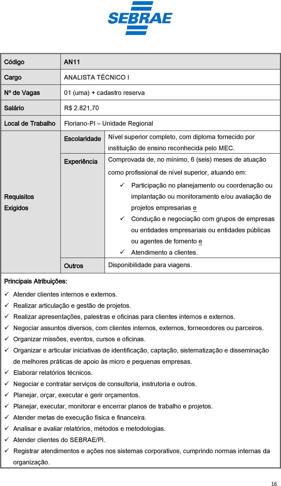 Comprovada de, no mínimo, 6 (seis) meses de atuação como profissional de nível superior, atuando em: Requisitos Exigidos Participação no planejamento ou coordenação ou implantação ou monitoramento