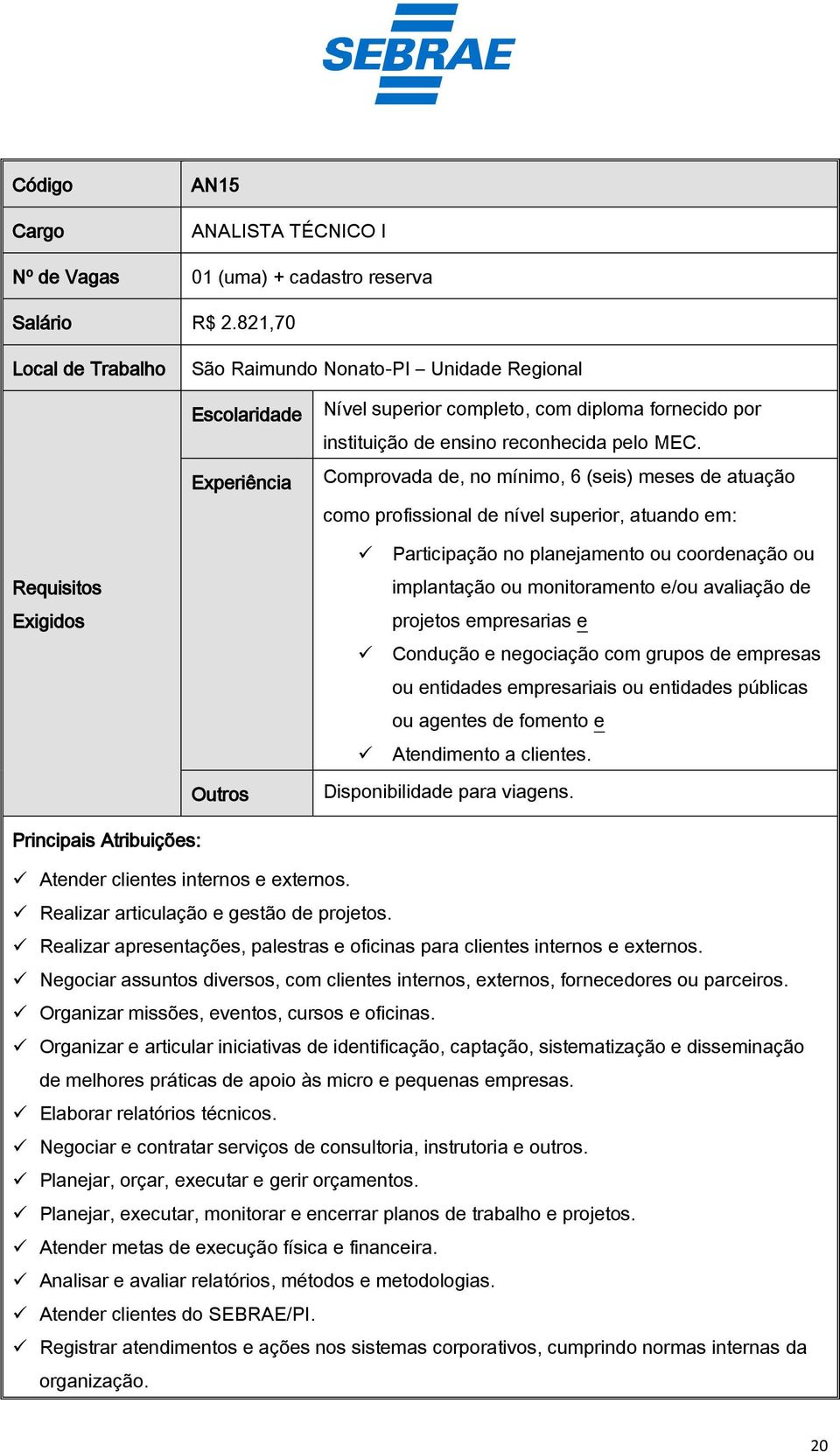 Comprovada de, no mínimo, 6 (seis) meses de atuação como profissional de nível superior, atuando em: Requisitos Exigidos Participação no planejamento ou coordenação ou implantação ou monitoramento