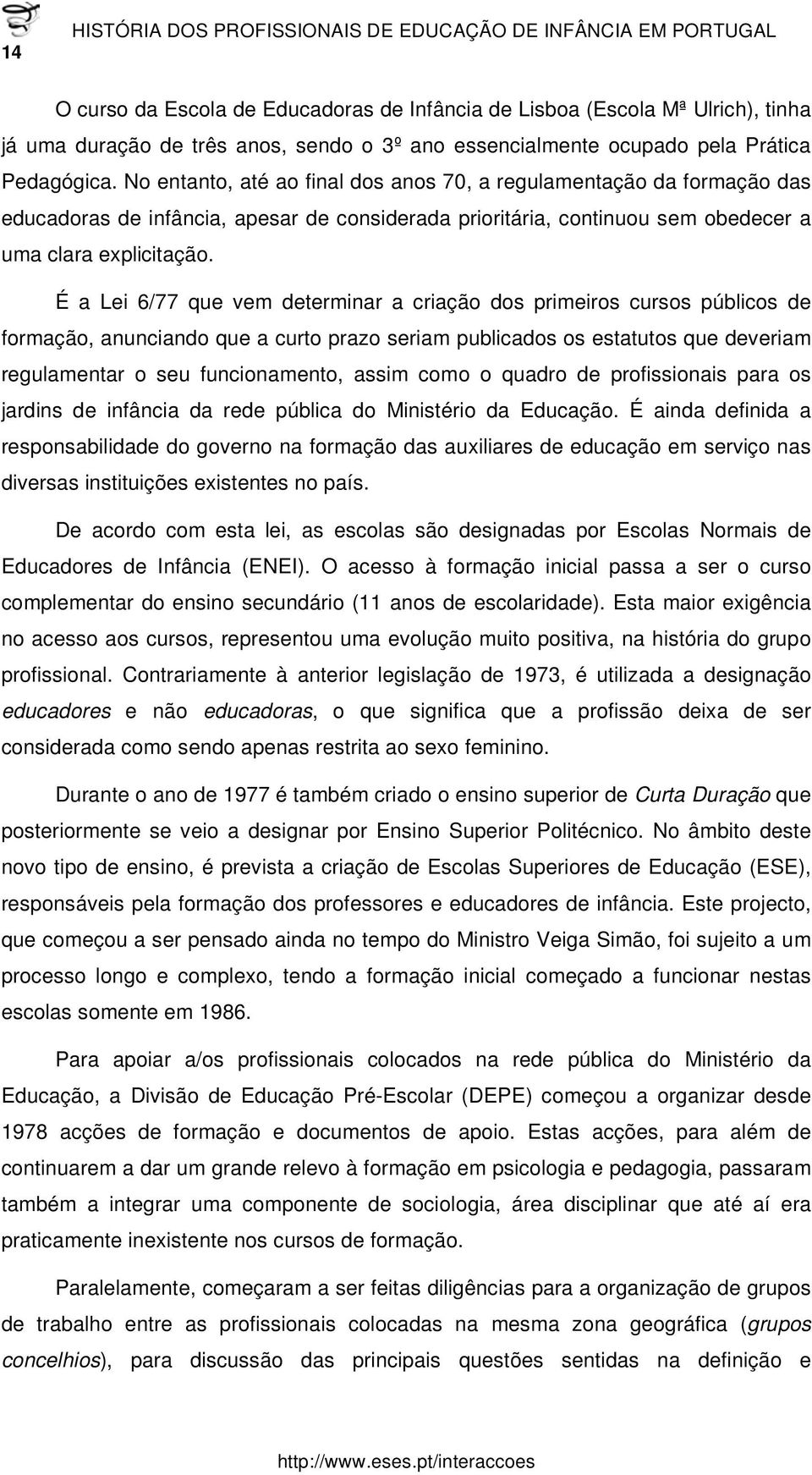 No entanto, até ao final dos anos 70, a regulamentação da formação das educadoras de infância, apesar de considerada prioritária, continuou sem obedecer a uma clara explicitação.