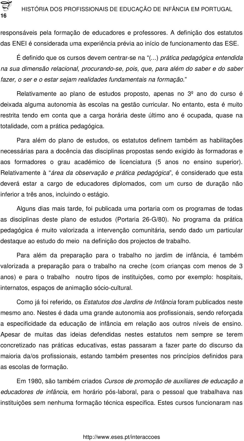 ..) prática pedagógica entendida na sua dimensão relacional, procurando-se, pois, que, para além do saber e do saber fazer, o ser e o estar sejam realidades fundamentais na formação.