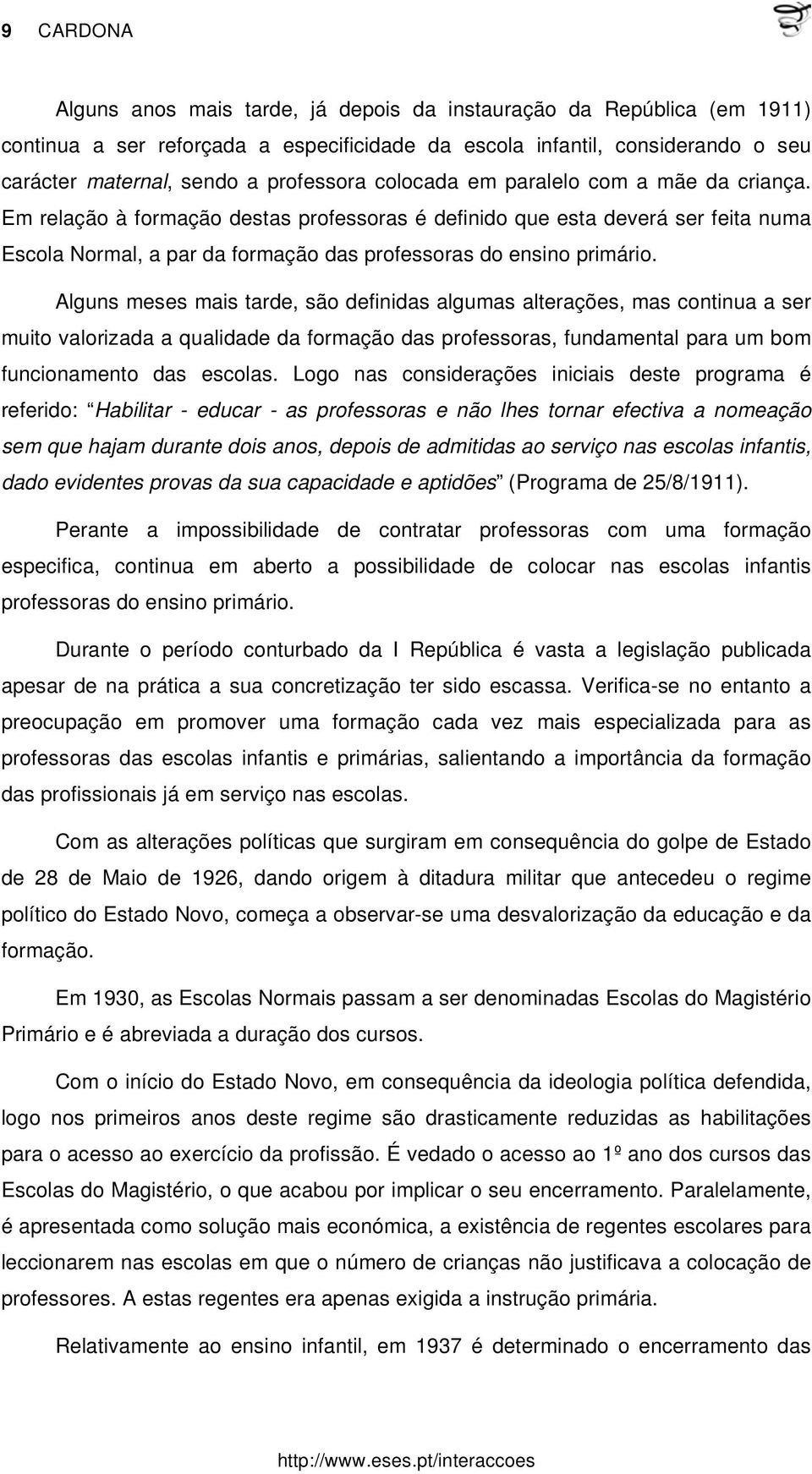 Em relação à formação destas professoras é definido que esta deverá ser feita numa Escola Normal, a par da formação das professoras do ensino primário.