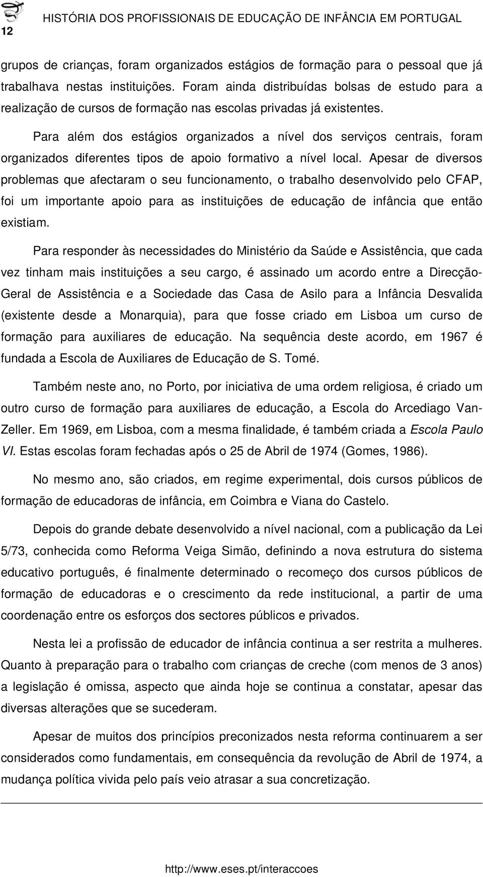 Para além dos estágios organizados a nível dos serviços centrais, foram organizados diferentes tipos de apoio formativo a nível local.