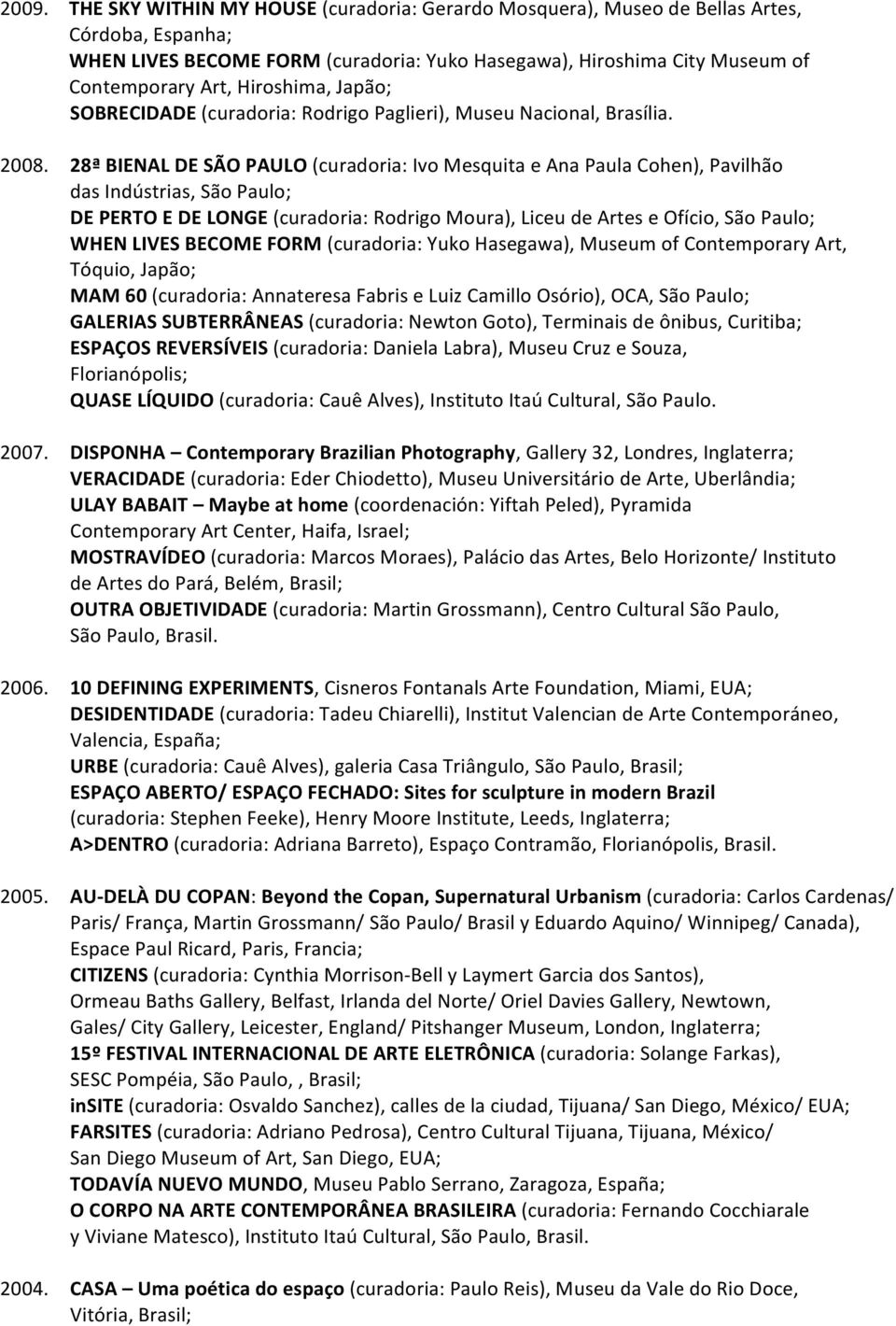 28ª BIENAL DE SÃO PAULO (curadoria: Ivo Mesquita e Ana Paula Cohen), Pavilhão das Indústrias, São Paulo; DE PERTO E DE LONGE (curadoria: Rodrigo Moura), Liceu de Artes e Ofício, São Paulo; WHEN LIVES