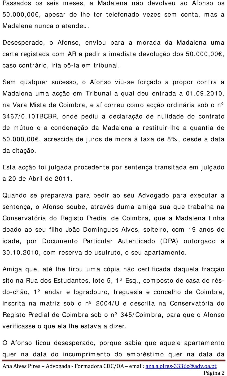 Sem qualquer sucesso, o Afonso viu-se forçado a propor contra a Madalena uma acção em Tribunal a qual deu entrada a 01.09.