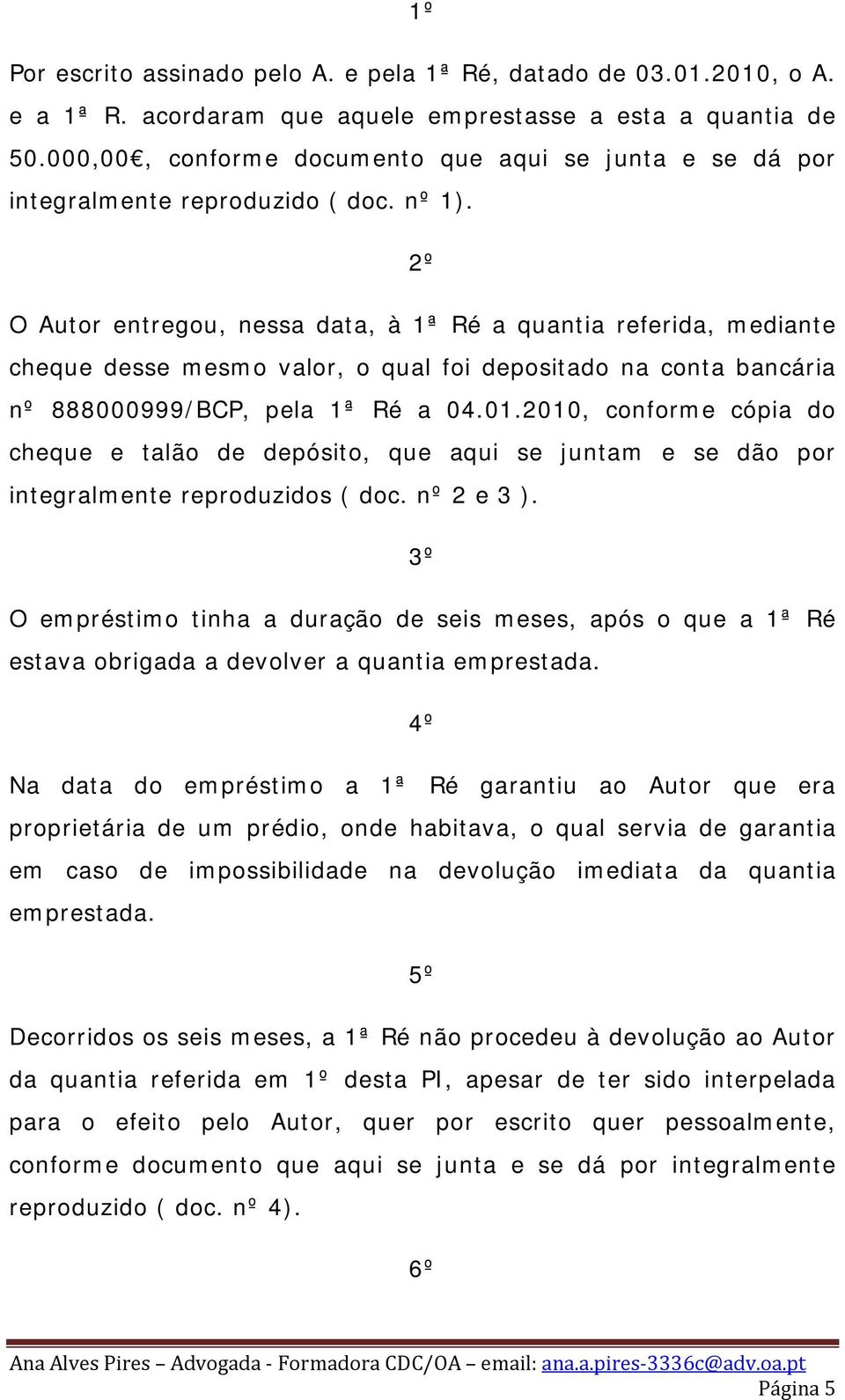 2º O Autor entregou, nessa data, à 1ª Ré a quantia referida, mediante cheque desse mesmo valor, o qual foi depositado na conta bancária nº 888000999/BCP, pela 1ª Ré a 04.01.