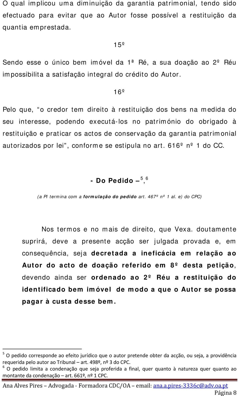 16º Pelo que, o credor tem direito à restituição dos bens na medida do seu interesse, podendo executá-los no património do obrigado à restituição e praticar os actos de conservação da garantia