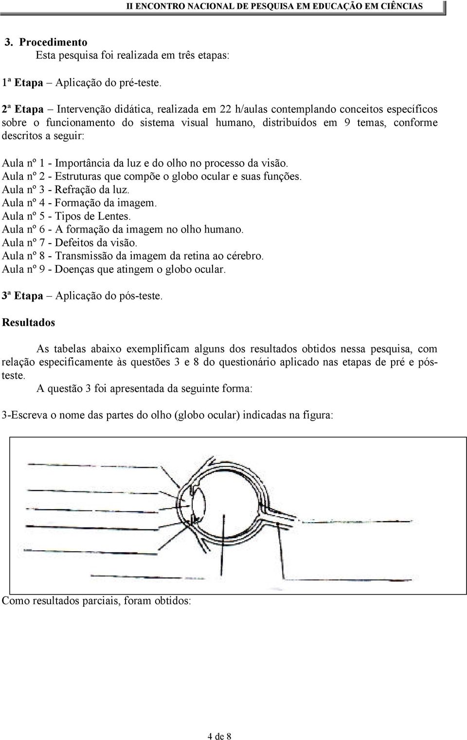 1 - Importância da luz e do olho no processo da visão. Aula nº 2 - Estruturas que compõe o globo ocular e suas funções. Aula nº 3 - Refração da luz. Aula nº 4 - Formação da imagem.