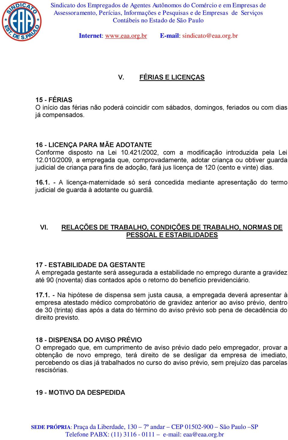 010/2009, a empregada que, comprovadamente, adotar criança ou obtiver guarda judicial de criança para fins de adoção, fará jus licença de 120 (cento e vinte) dias. 16.1. - A licença-maternidade só será concedida mediante apresentação do termo judicial de guarda à adotante ou guardiã.