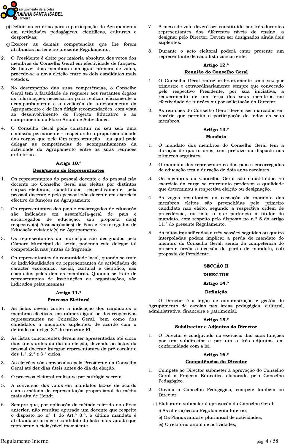 Se houver dois membros com igual número de votos, procede-se a nova eleição entre os dois candidatos mais votados. 3.