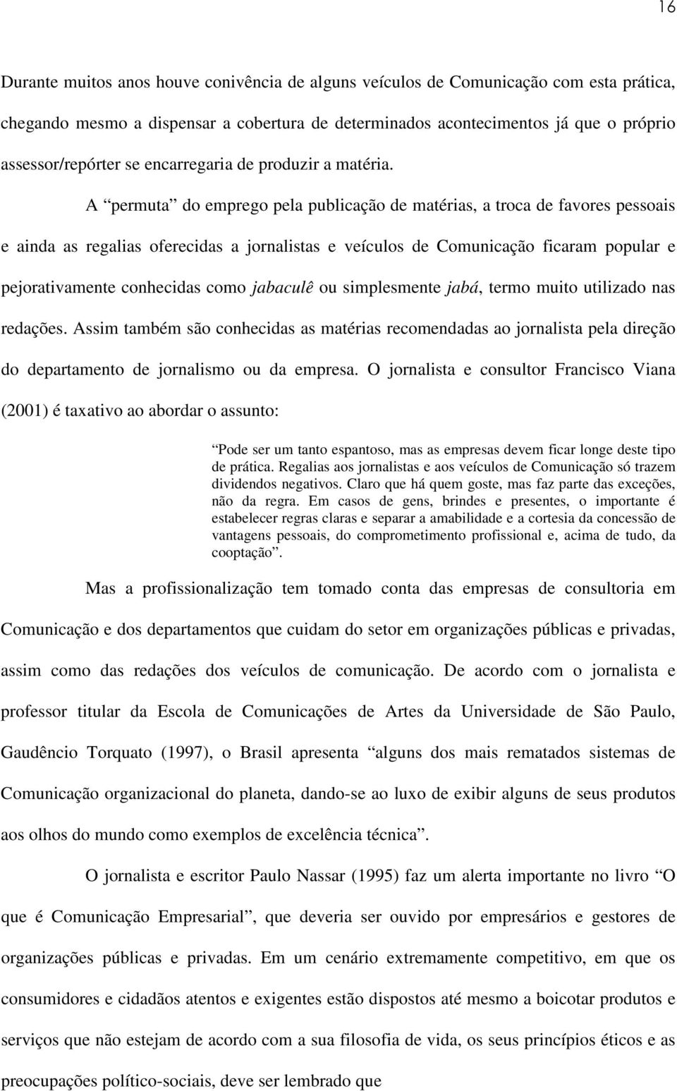 A permuta do emprego pela publicação de matérias, a troca de favores pessoais e ainda as regalias oferecidas a jornalistas e veículos de Comunicação ficaram popular e pejorativamente conhecidas como