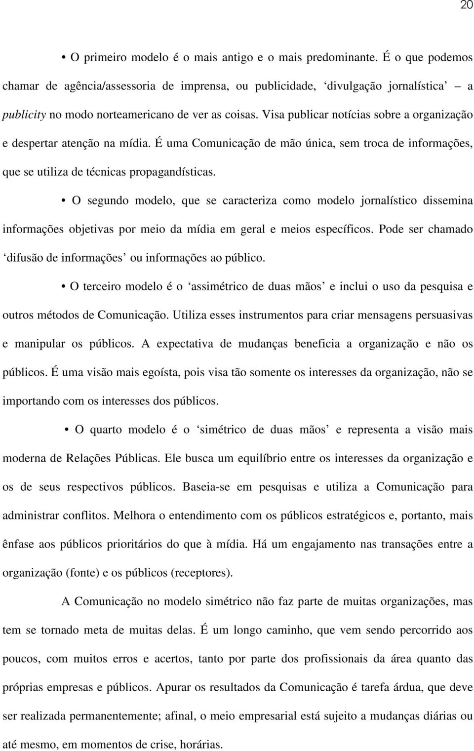 Visa publicar notícias sobre a organização e despertar atenção na mídia. É uma Comunicação de mão única, sem troca de informações, que se utiliza de técnicas propagandísticas.