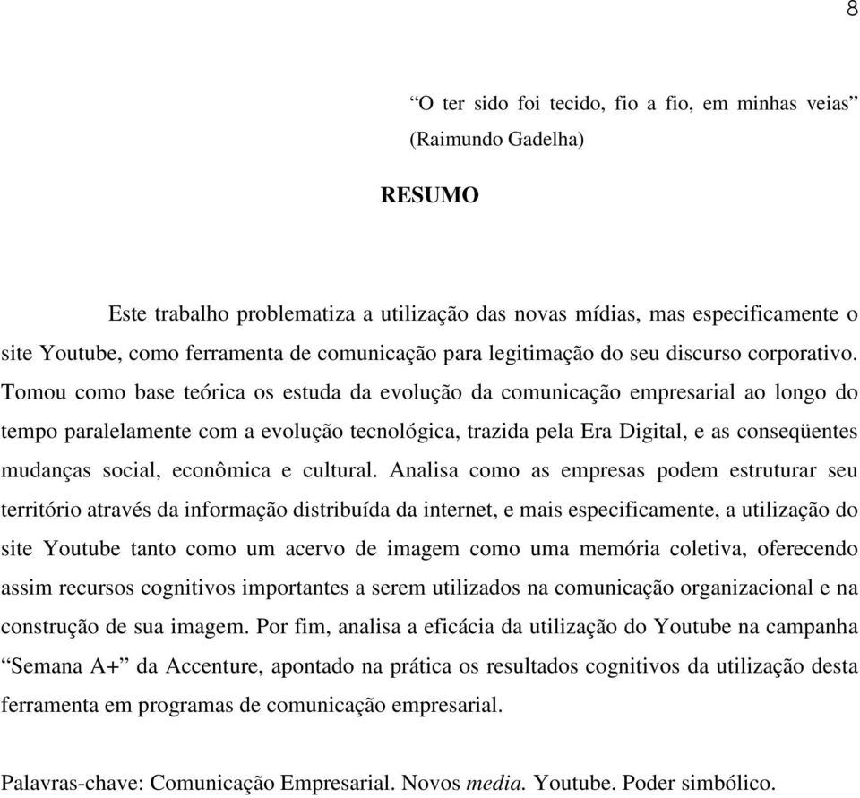 Tomou como base teórica os estuda da evolução da comunicação empresarial ao longo do tempo paralelamente com a evolução tecnológica, trazida pela Era Digital, e as conseqüentes mudanças social,