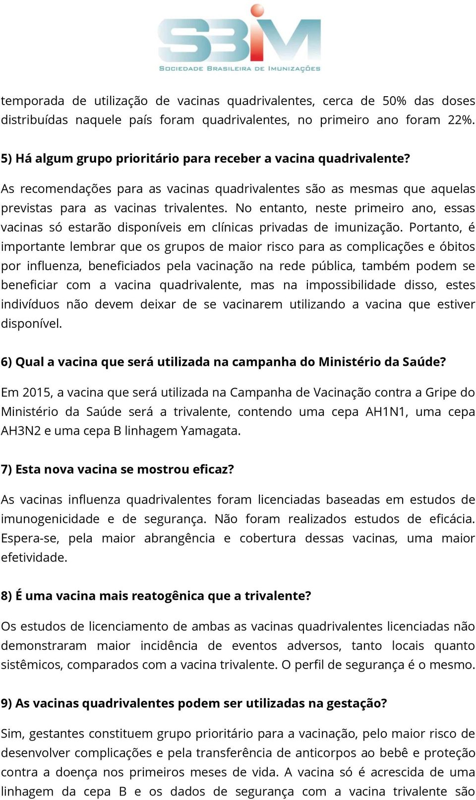 No entanto, neste primeiro ano, essas vacinas só estarão disponíveis em clínicas privadas de imunização.