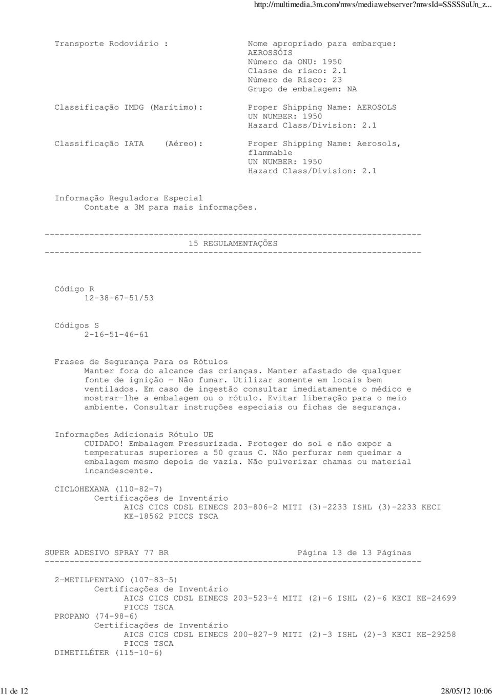 1 Classificação IATA (Aéreo): Proper Shipping Name: Aerosols, flammable UN NUMBER: 1950 Hazard Class/Division: 2.1 Informação Reguladora Especial Contate a 3M para mais informações.