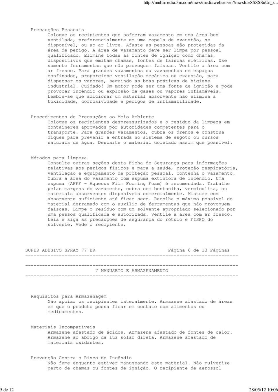 Elimine todas as fontes de ignição como chamas, dispositivos que emitam chamas, fontes de faíscas elétricas. Use somente ferramentas que não provoquem faíscas. Ventile a área com ar fresco.