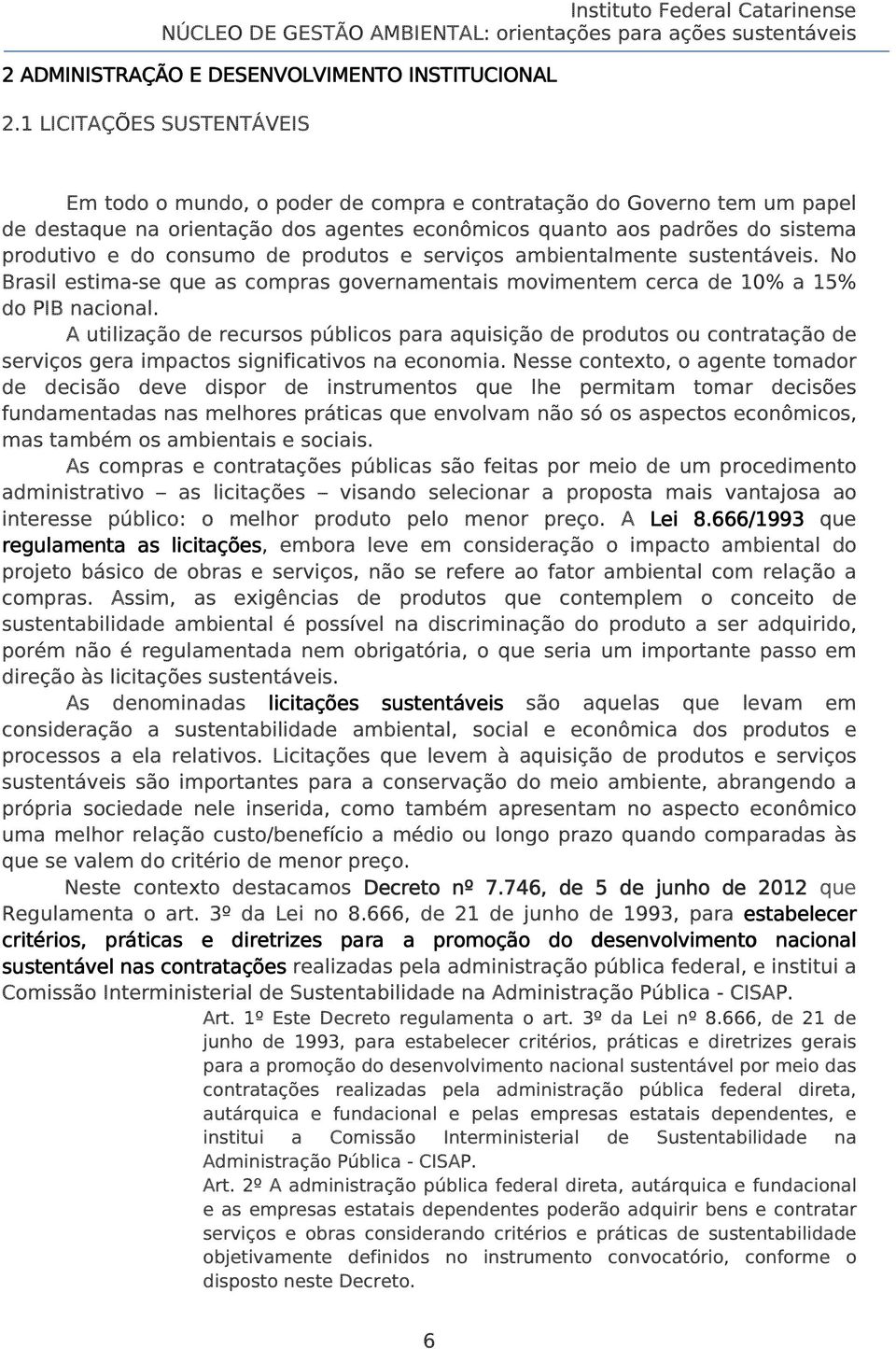 consumo de produtos e serviços ambientalmente sustentáveis. No Brasil estima-se que as compras governamentais movimentem cerca de 10% a 15% do PIB nacional.