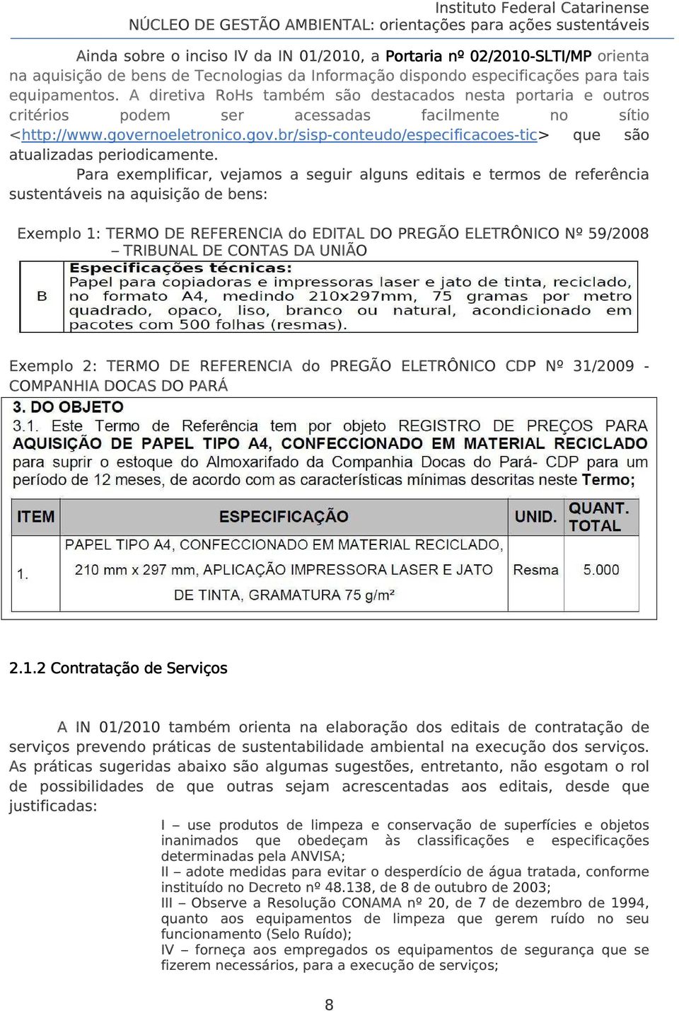 Para exemplificar, vejamos a seguir alguns editais e termos de referência sustentáveis na aquisição de bens: Exemplo 1: TERMO DE REFERENCIA do EDITAL DO PREGÃO ELETRÔNICO Nº 59/2008 TRIBUNAL DE