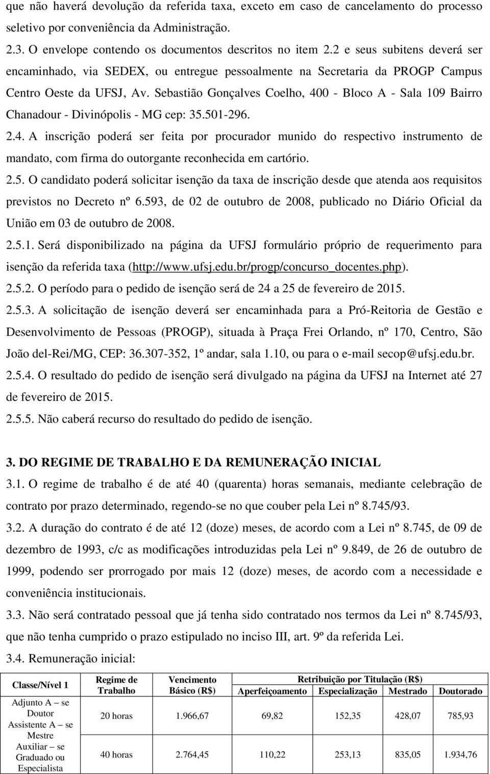 Sebastião Gonçalves Coelho, 400 - Bloco A - Sala 109 Bairro Chanadour - Divinópolis - MG cep: 35.501-296. 2.4. A inscrição poderá ser feita por procurador munido do respectivo instrumento de mandato, com firma do outorgante reconhecida em cartório.