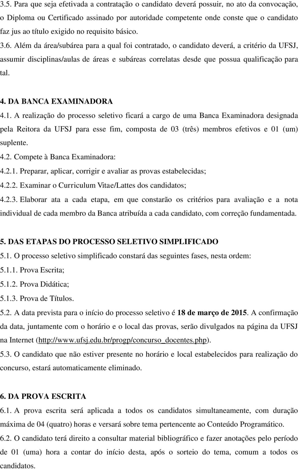 Além da área/subárea para a qual foi contratado, o candidato deverá, a critério da UFSJ, assumir disciplinas/aulas de áreas e subáreas correlatas desde que possua qualificação para tal. 4.