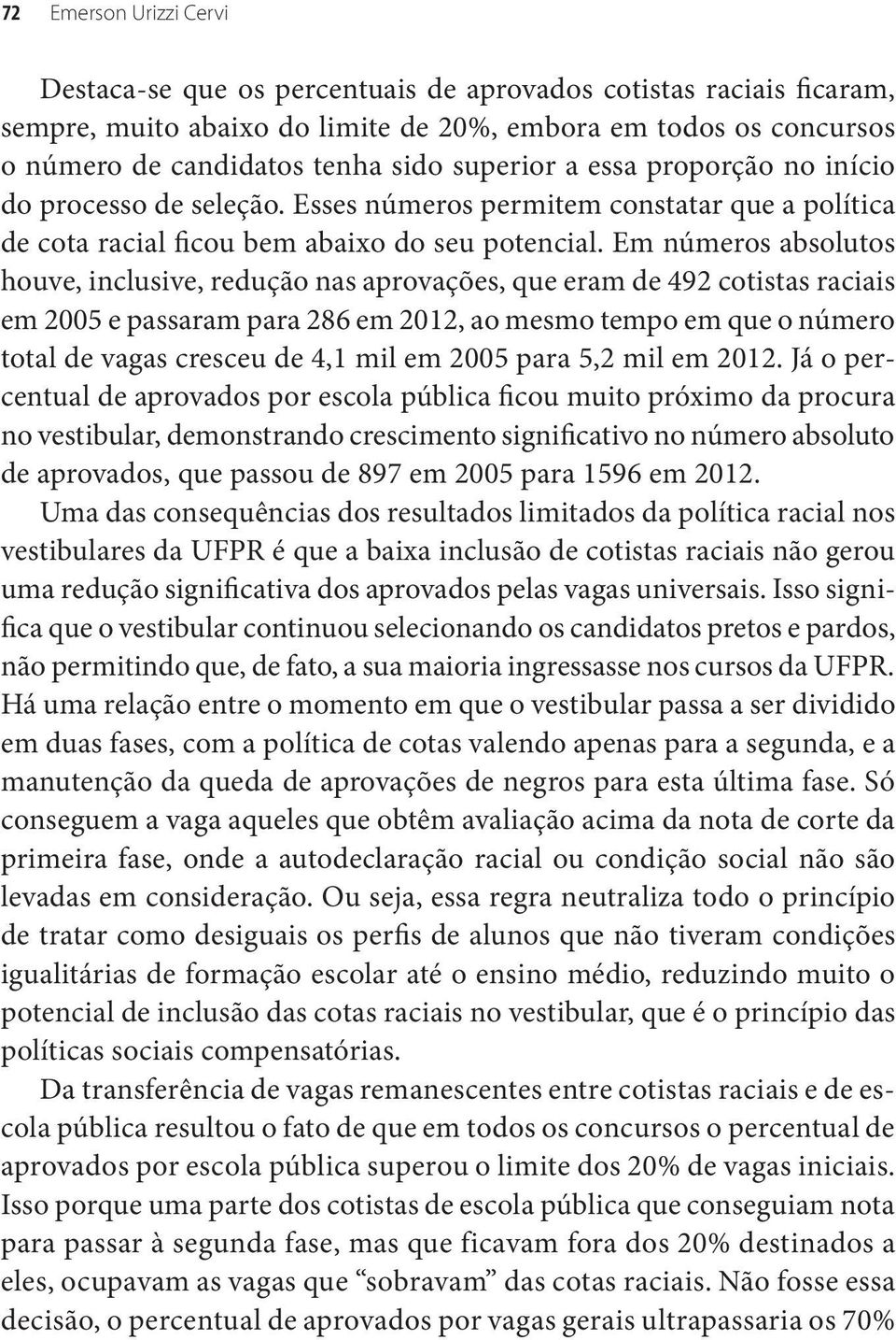 Em números absolutos houve, inclusive, redução nas aprovações, que eram de 492 cotistas raciais em 2005 e passaram para 286 em 2012, ao mesmo tempo em que o número total de vagas cresceu de 4,1 mil