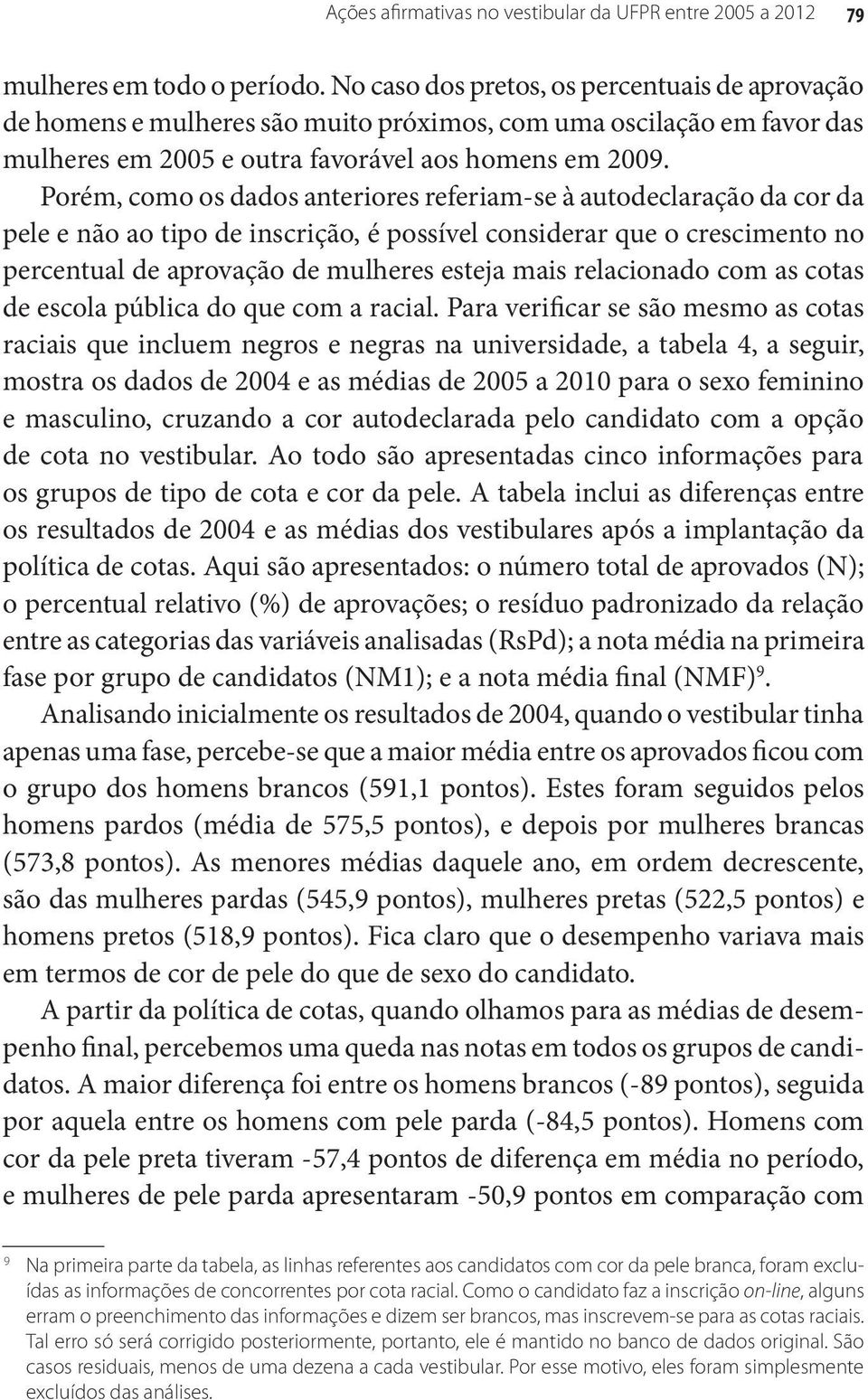 Porém, como os dados anteriores referiam-se à autodeclaração da cor da pele e não ao tipo de inscrição, é possível considerar que o crescimento no percentual de aprovação de mulheres esteja mais