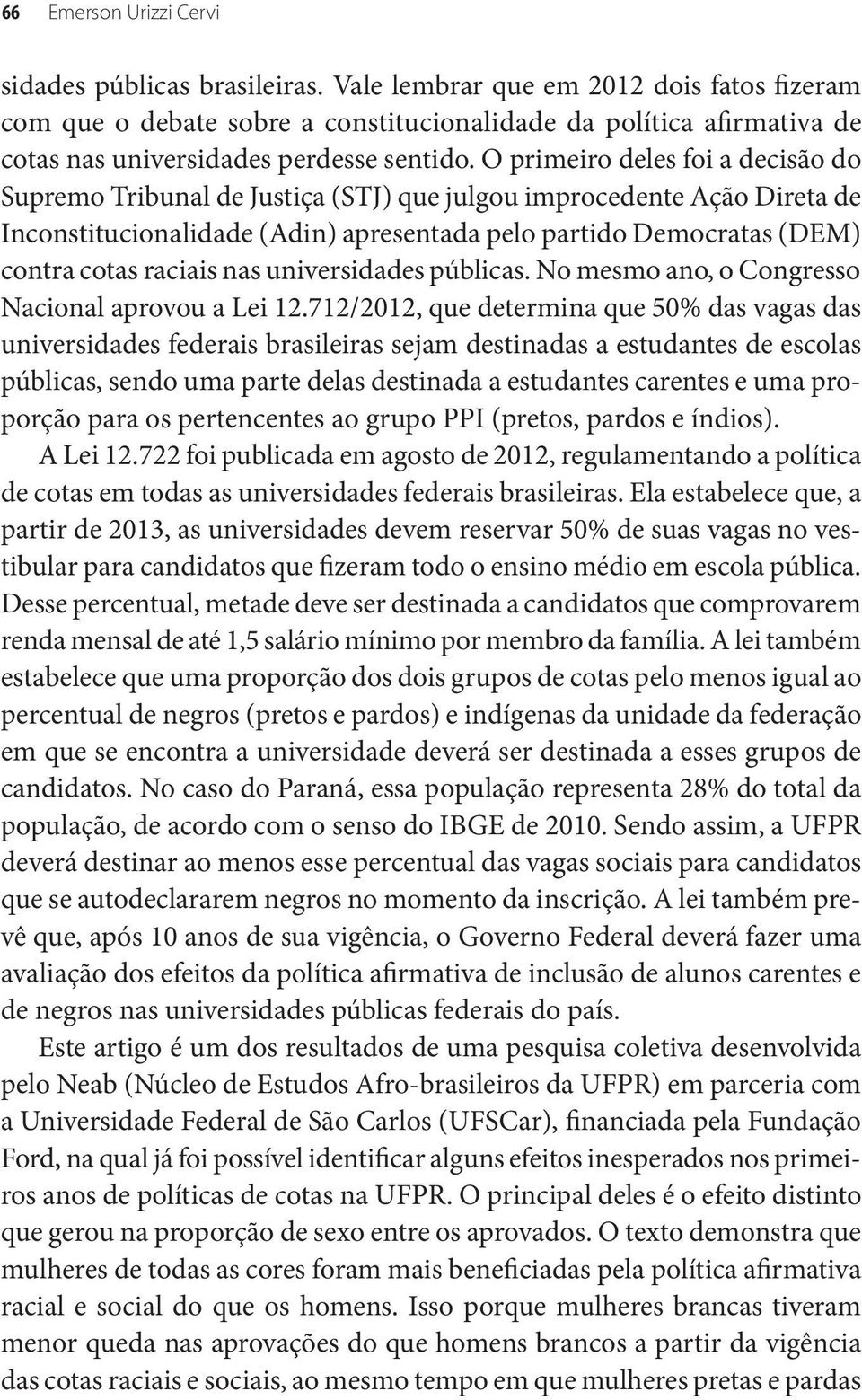 O primeiro deles foi a decisão do Supremo Tribunal de Justiça (STJ) que julgou improcedente Ação Direta de Inconstitucionalidade (Adin) apresentada pelo partido Democratas (DEM) contra cotas raciais