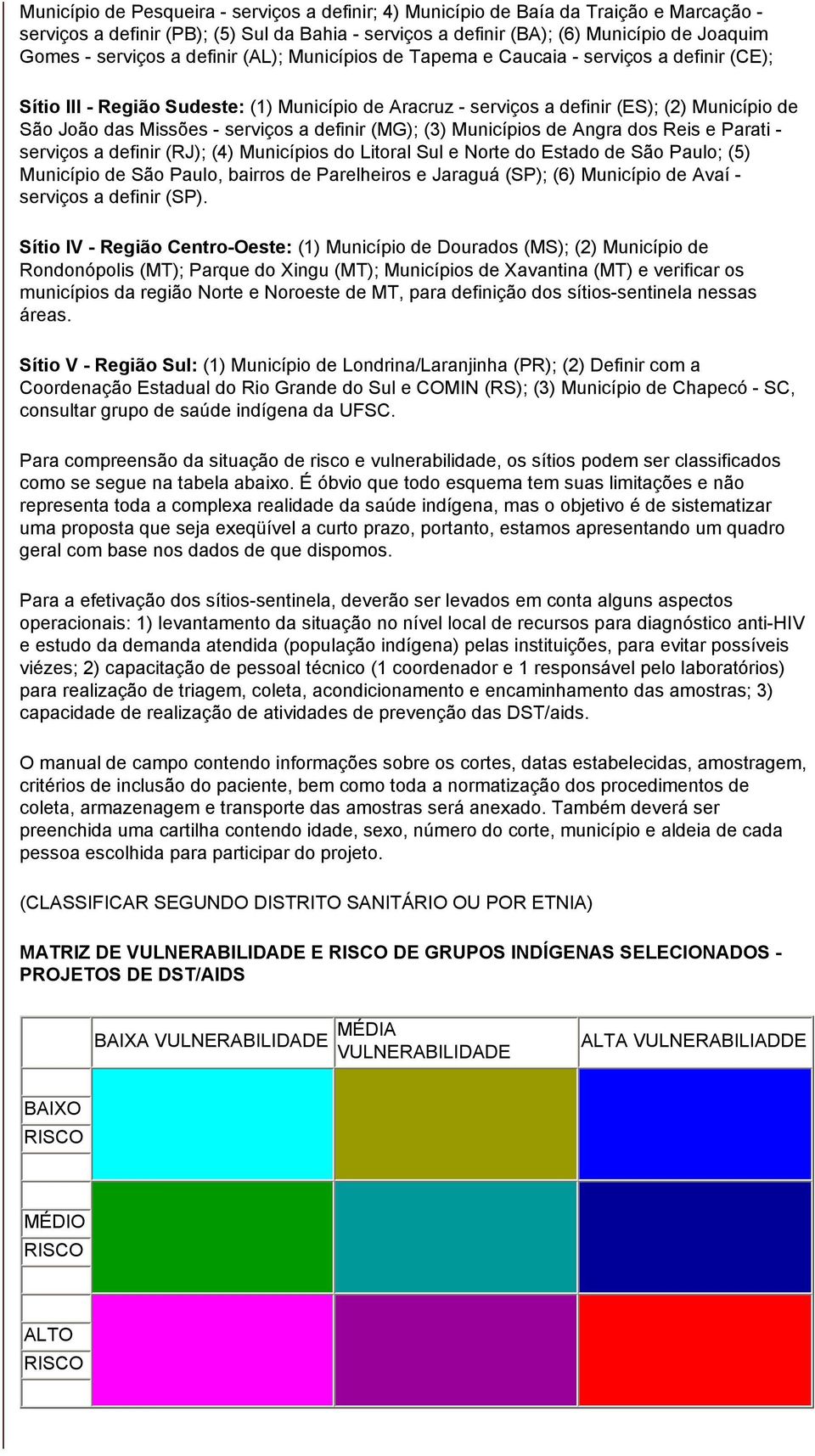 Missões - serviços a definir (MG); (3) Municípios de Angra dos Reis e Parati - serviços a definir (RJ); (4) Municípios do Litoral Sul e Norte do Estado de São Paulo; (5) Município de São Paulo,