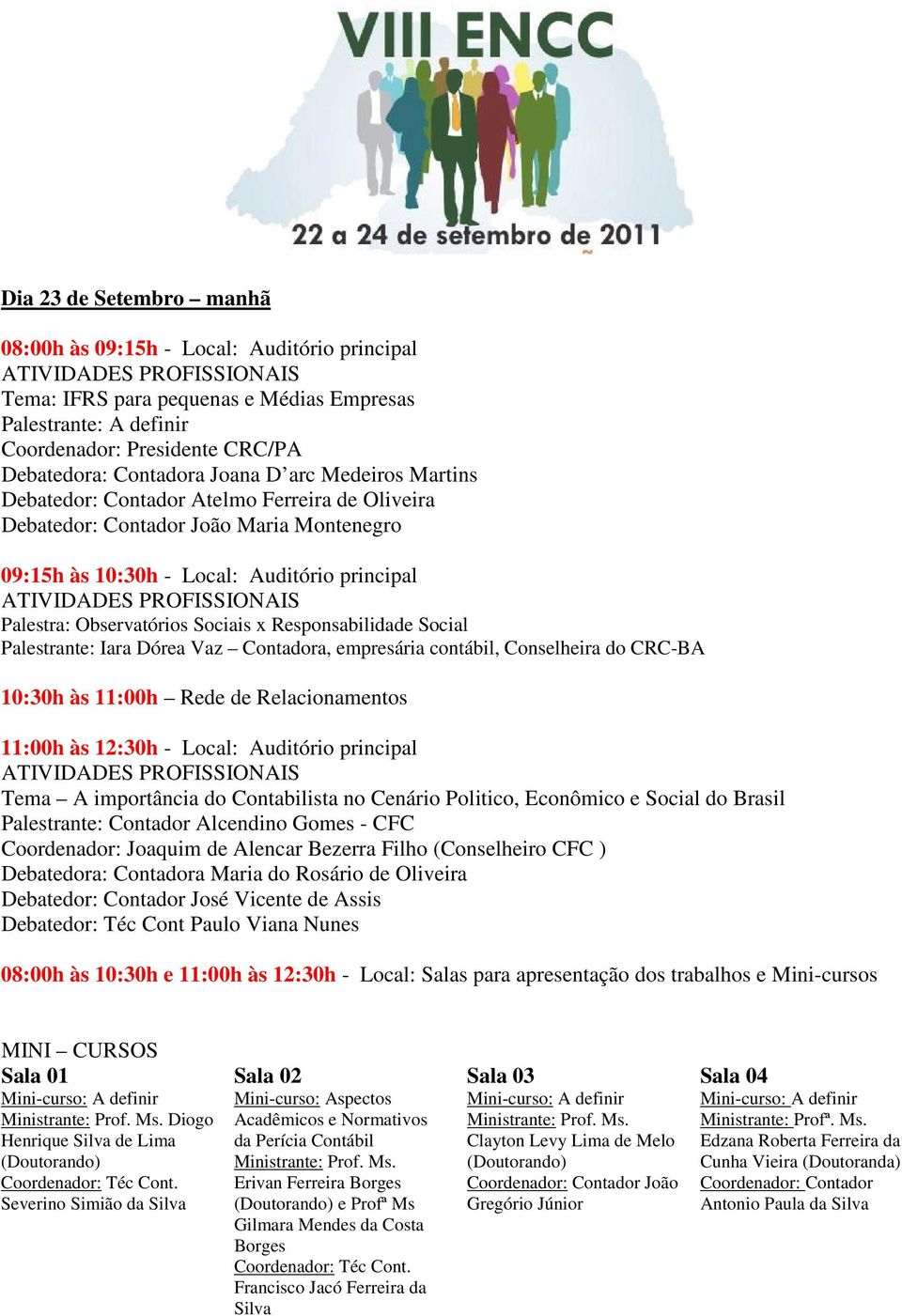 Responsabilidade Social Palestrante: Iara Dórea Vaz Contadora, empresária contábil, Conselheira do CRC-BA 10:30h às 11:00h Rede de Relacionamentos 11:00h às 12:30h - Local: Auditório principal Tema A