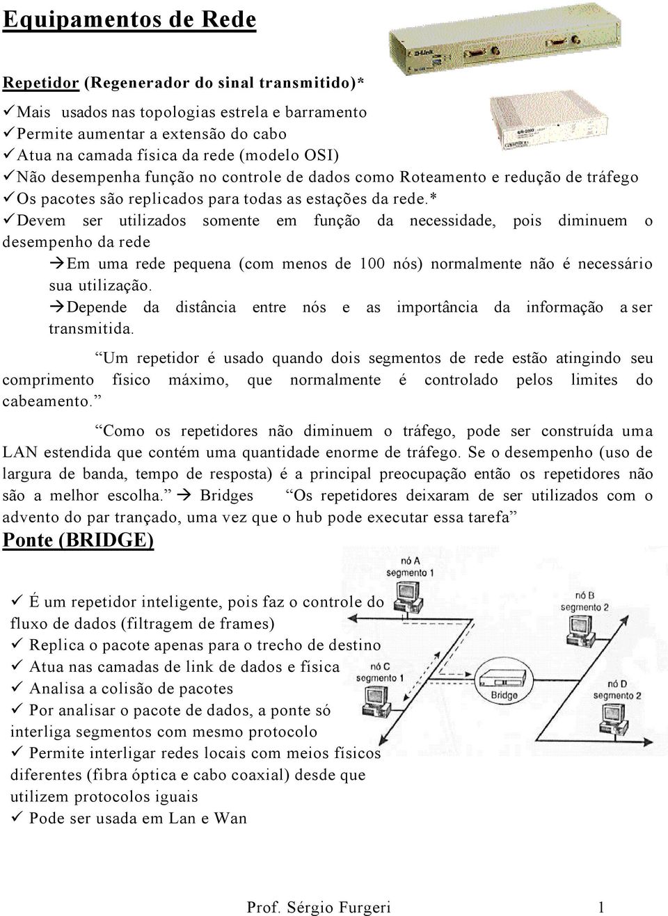 * Devem ser utilizados somente em função da necessidade, pois diminuem o desempenho da rede Em uma rede pequena (com menos de 100 nós) normalmente não é necessário sua utilização.