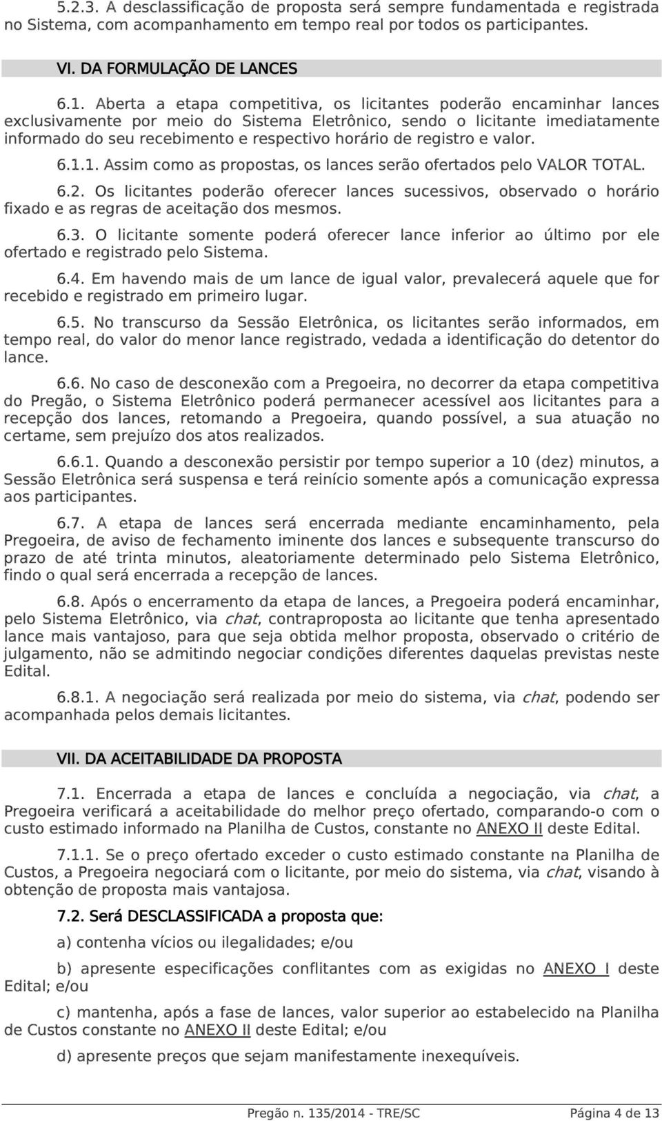 registro e valor. 6.1.1. Assim como as propostas, os lances serão ofertados pelo VALOR TOTAL. 6.2.