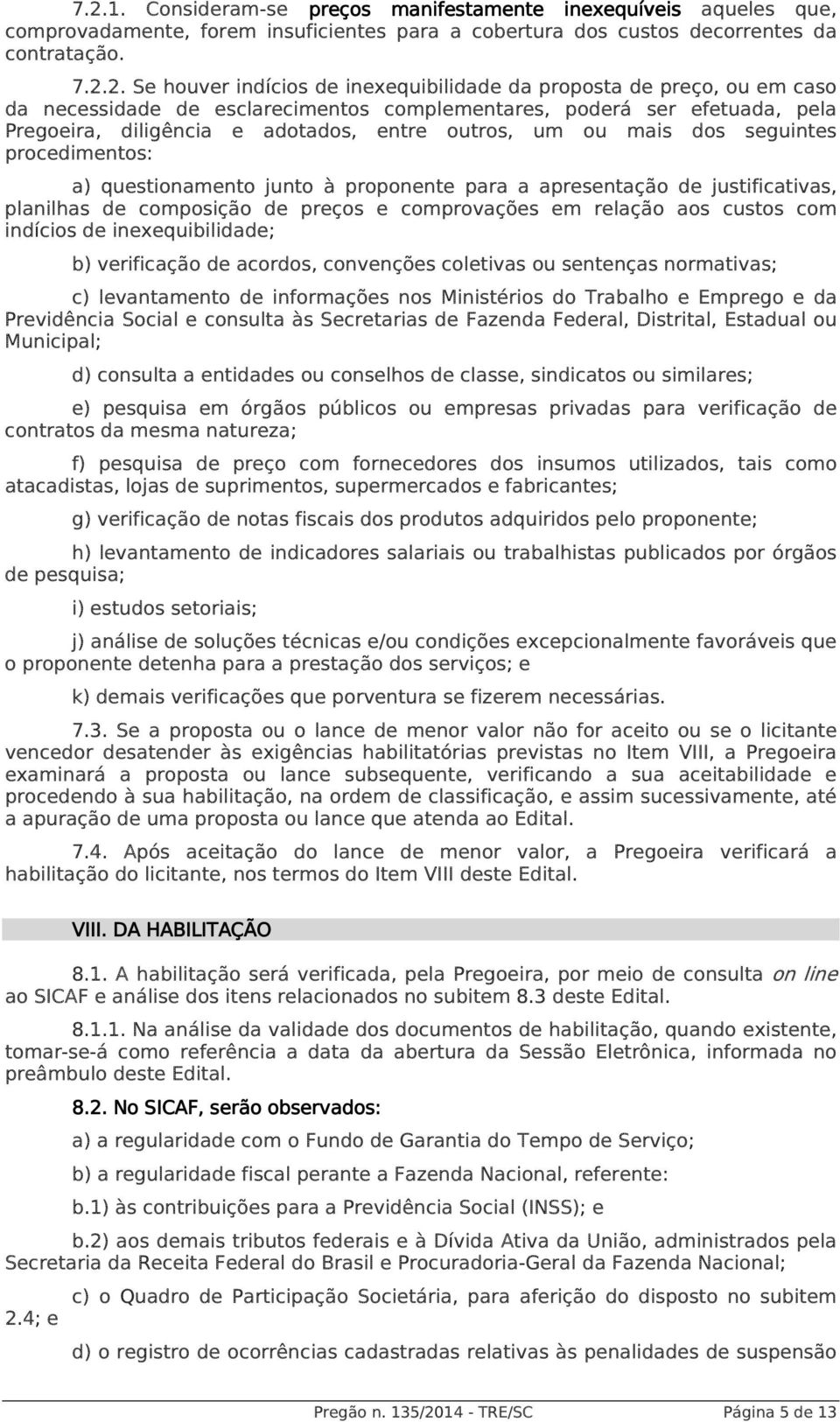 procedimentos: a) questionamento junto à proponente para a apresentação de justificativas, planilhas de composição de preços e comprovações em relação aos custos com indícios de inexequibilidade; b)