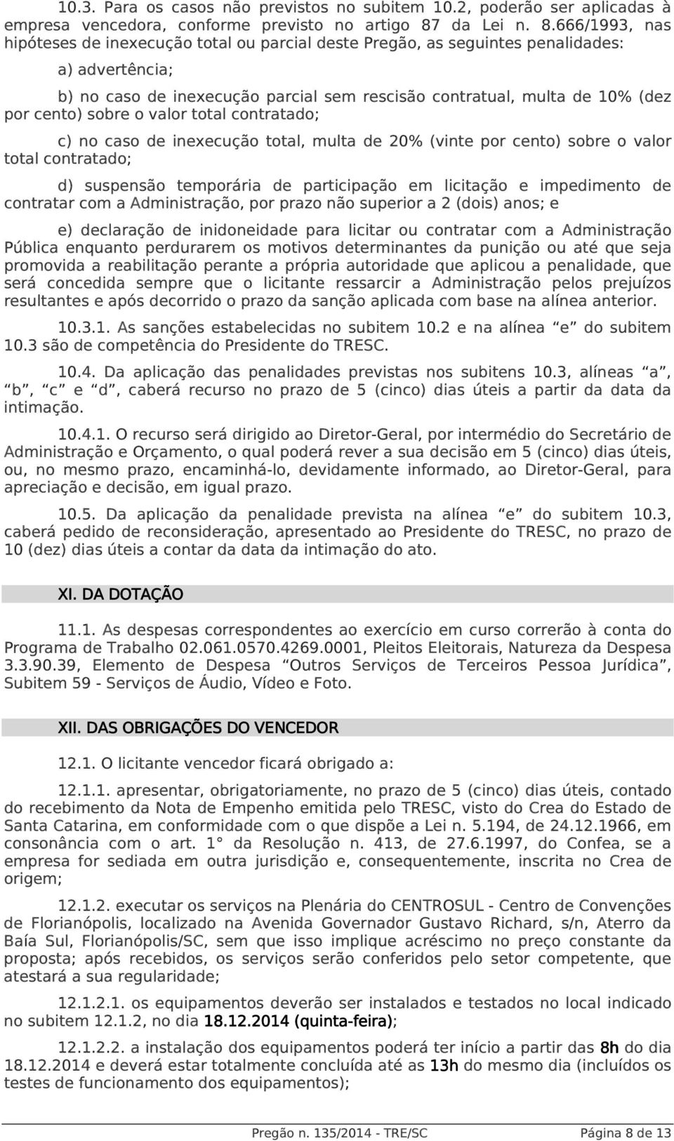 666/1993, nas hipóteses de inexecução total ou parcial deste Pregão, as seguintes penalidades: a) advertência; b) no caso de inexecução parcial sem rescisão contratual, multa de 10% (dez por cento)