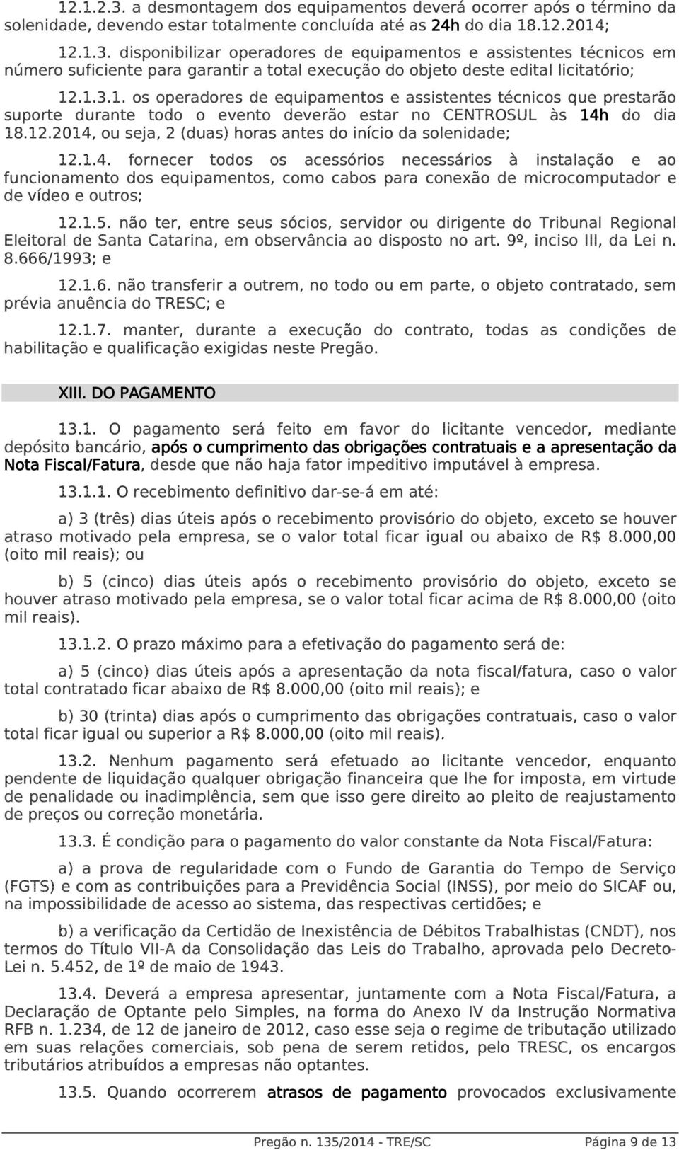 2014, ou seja, 2 (duas) horas antes do início da solenidade; 12.1.4. fornecer todos os acessórios necessários à instalação e ao funcionamento dos equipamentos, como cabos para conexão de microcomputador e de vídeo e outros; 12.