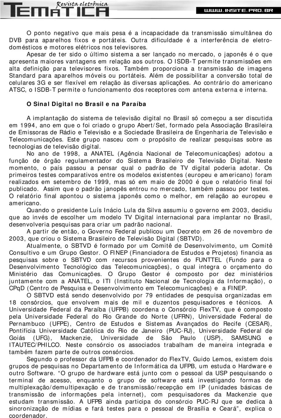 Apesar de ter sido o último sistema a ser lançado no mercado, o japonês é o que apresenta maiores vantagens em relação aos outros.