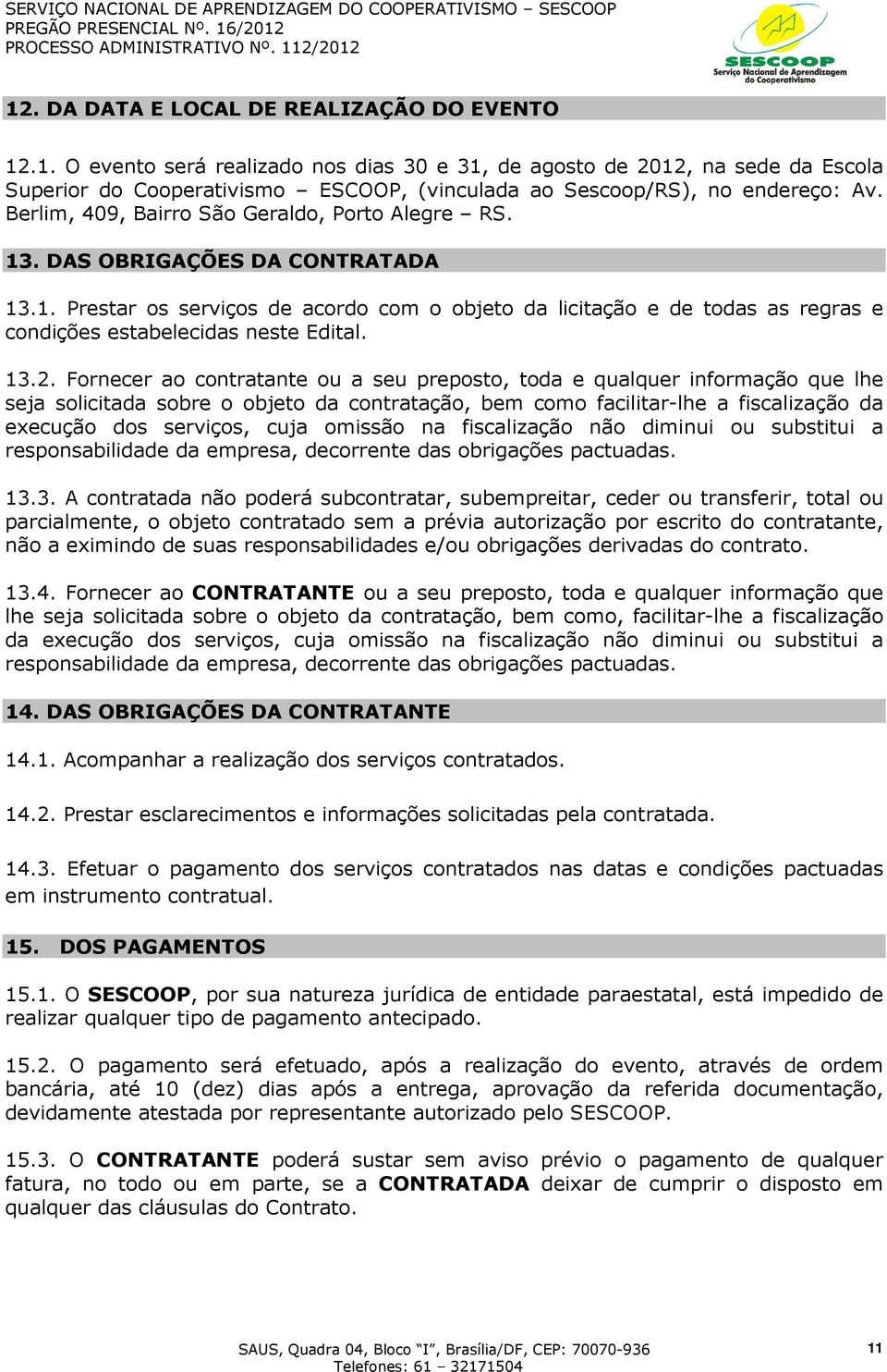 13.2. Fornecer ao contratante ou a seu preposto, toda e qualquer informação que lhe seja solicitada sobre o objeto da contratação, bem como facilitar-lhe a fiscalização da execução dos serviços, cuja