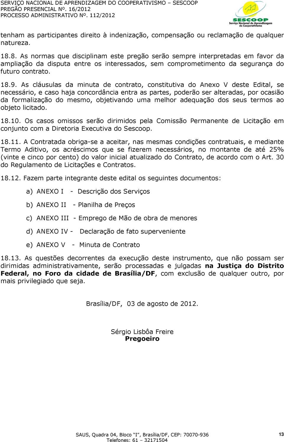 As cláusulas da minuta de contrato, constitutiva do Anexo V deste Edital, se necessário, e caso haja concordância entra as partes, poderão ser alteradas, por ocasião da formalização do mesmo,