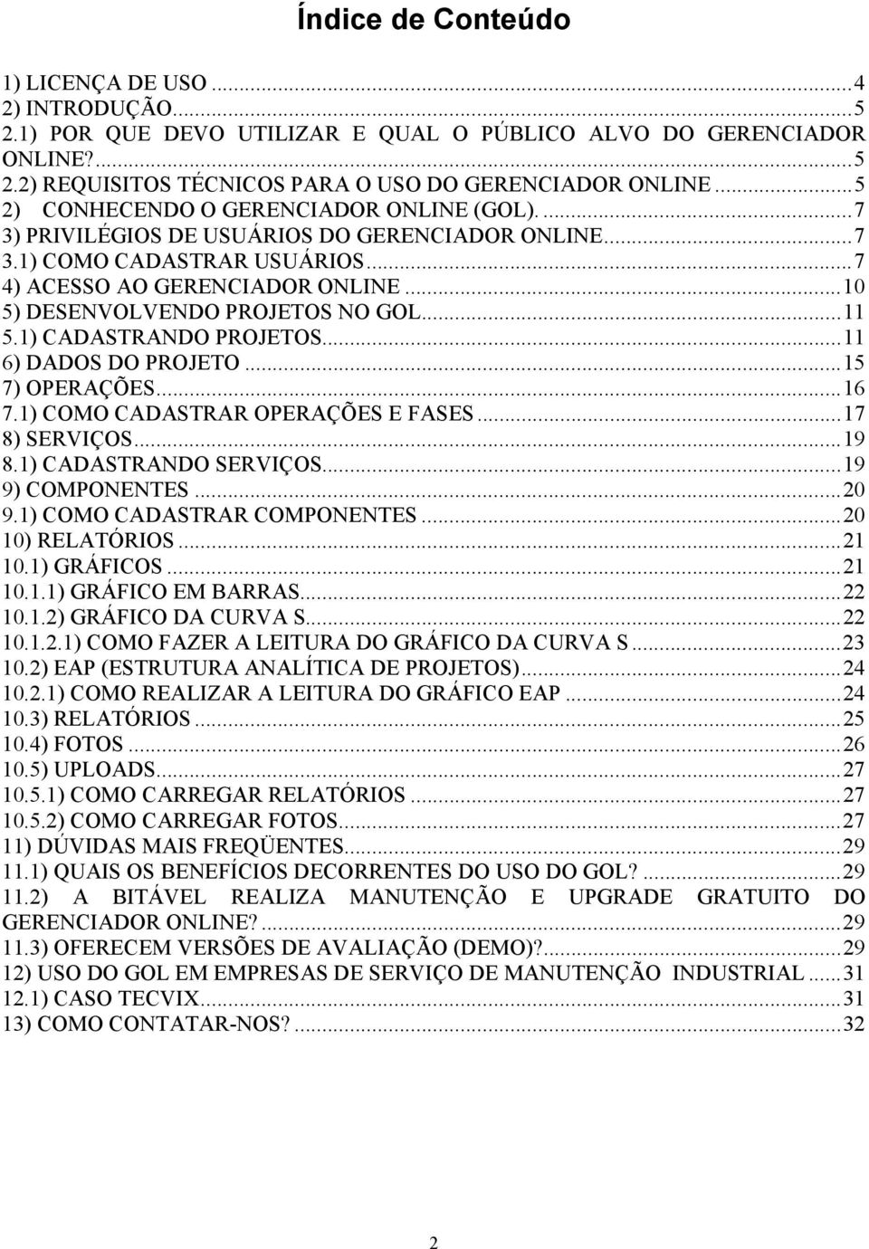 ..10 5) DESENVOLVENDO PROJETOS NO GOL...11 5.1) CADASTRANDO PROJETOS...11 6) DADOS DO PROJETO...15 7) OPERAÇÕES...16 7.1) COMO CADASTRAR OPERAÇÕES E FASES...17 8) SERVIÇOS...19 8.