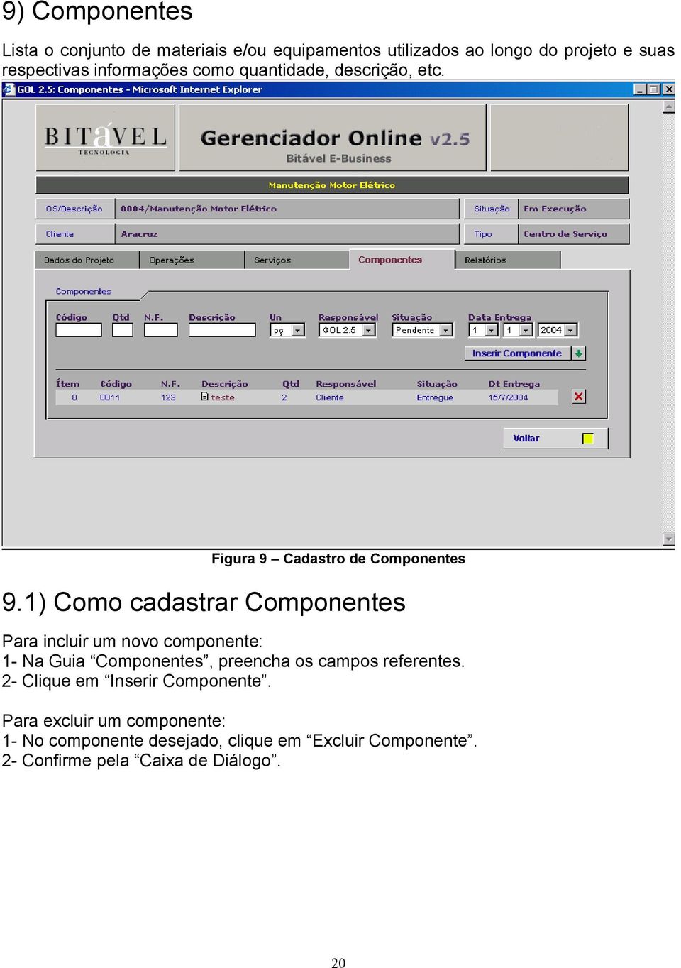 1) Como cadastrar Componentes Para incluir um novo componente: 1- Na Guia Componentes, preencha os campos referentes.