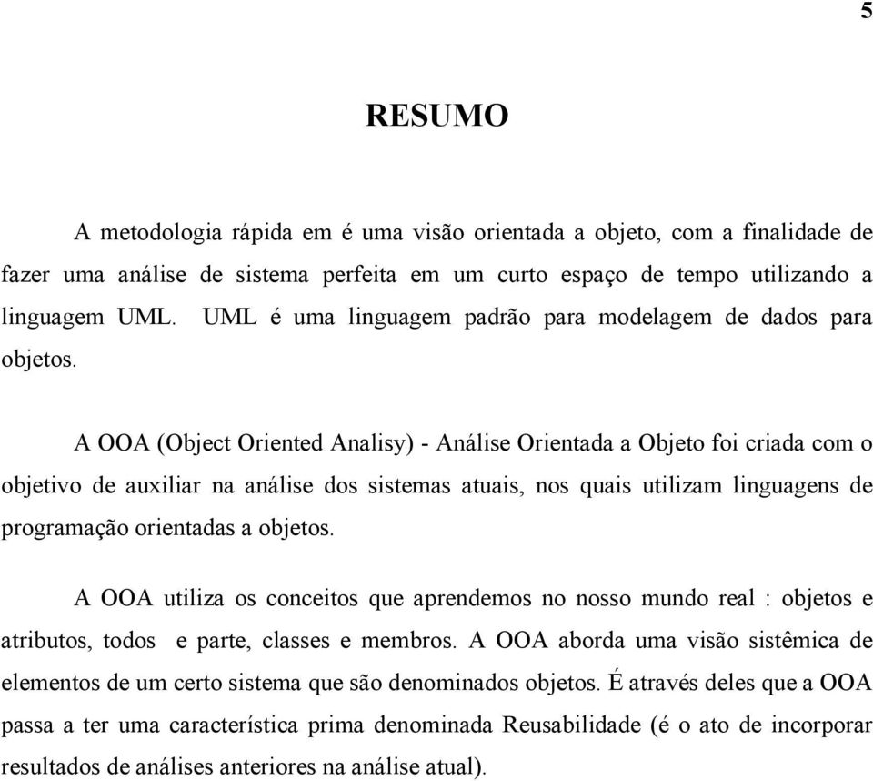 A OOA (Object Oriented Analisy) - Análise Orientada a Objeto foi criada com o objetivo de auxiliar na análise dos sistemas atuais, nos quais utilizam linguagens de programação orientadas a objetos.