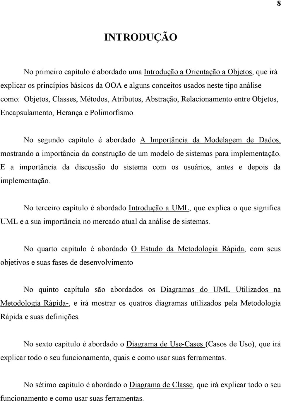 No segundo capítulo é abordado A Importância da Modelagem de Dados, mostrando a importância da construção de um modelo de sistemas para implementação.