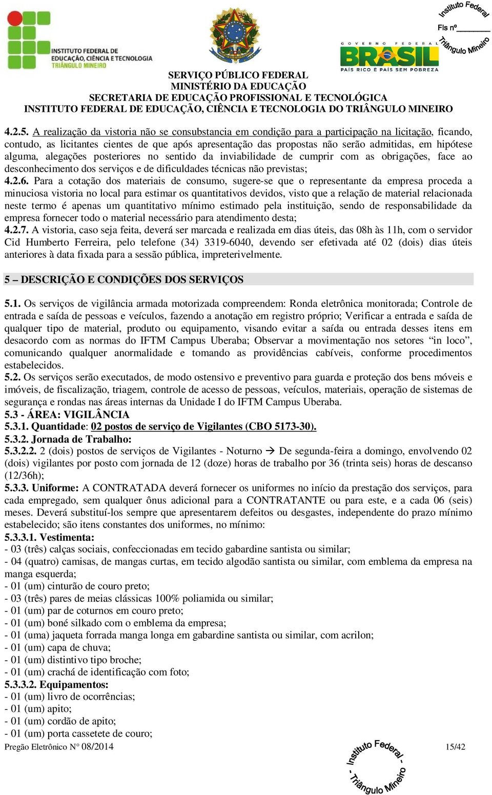 hipótese alguma, alegações posteriores no sentido da inviabilidade de cumprir com as obrigações, face ao desconhecimento dos serviços e de dificuldades técnicas não previstas; 4.2.6.