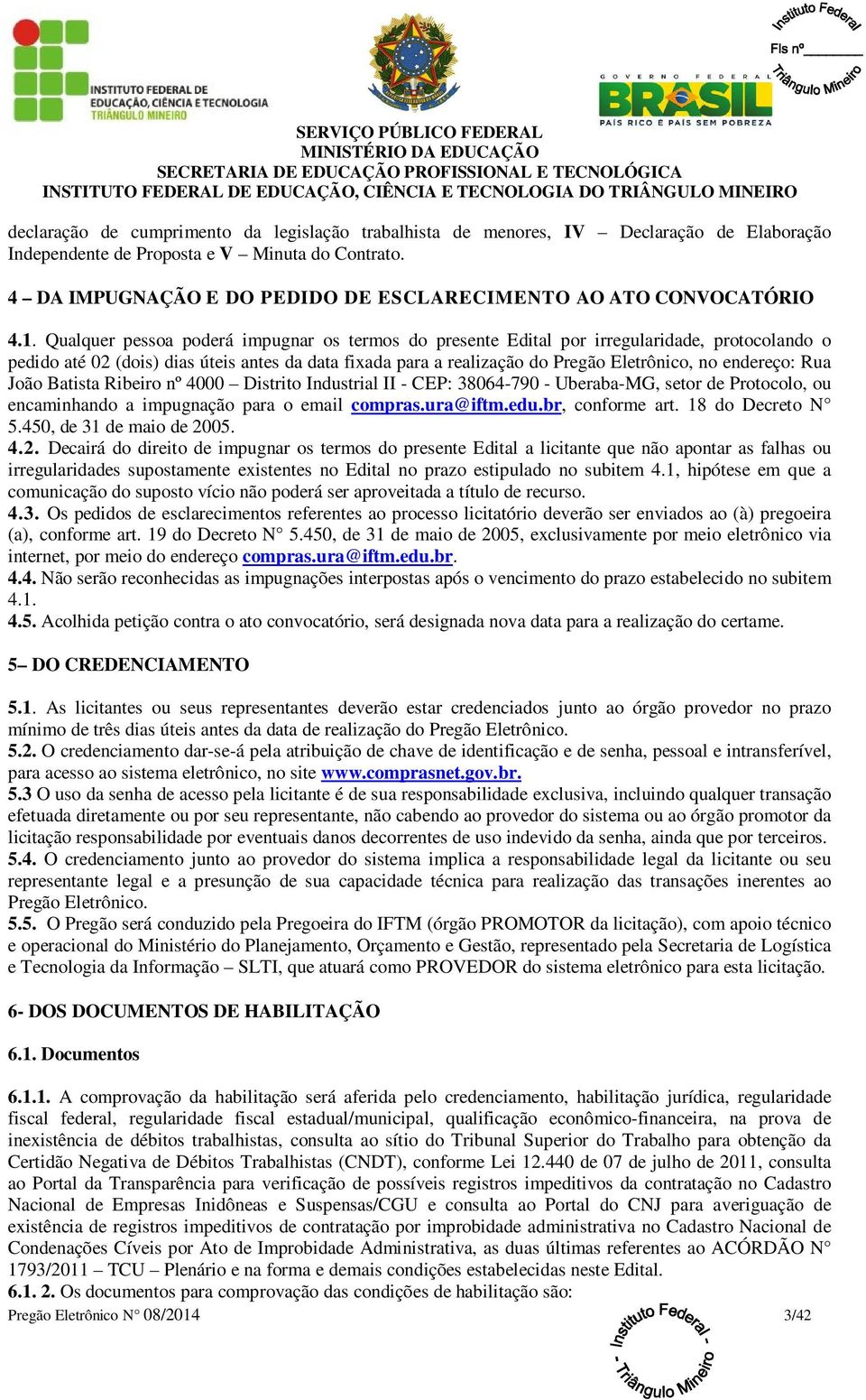 Qualquer pessoa poderá impugnar os termos do presente Edital por irregularidade, protocolando o pedido até 02 (dois) dias úteis antes da data fixada para a realização do Pregão Eletrônico, no