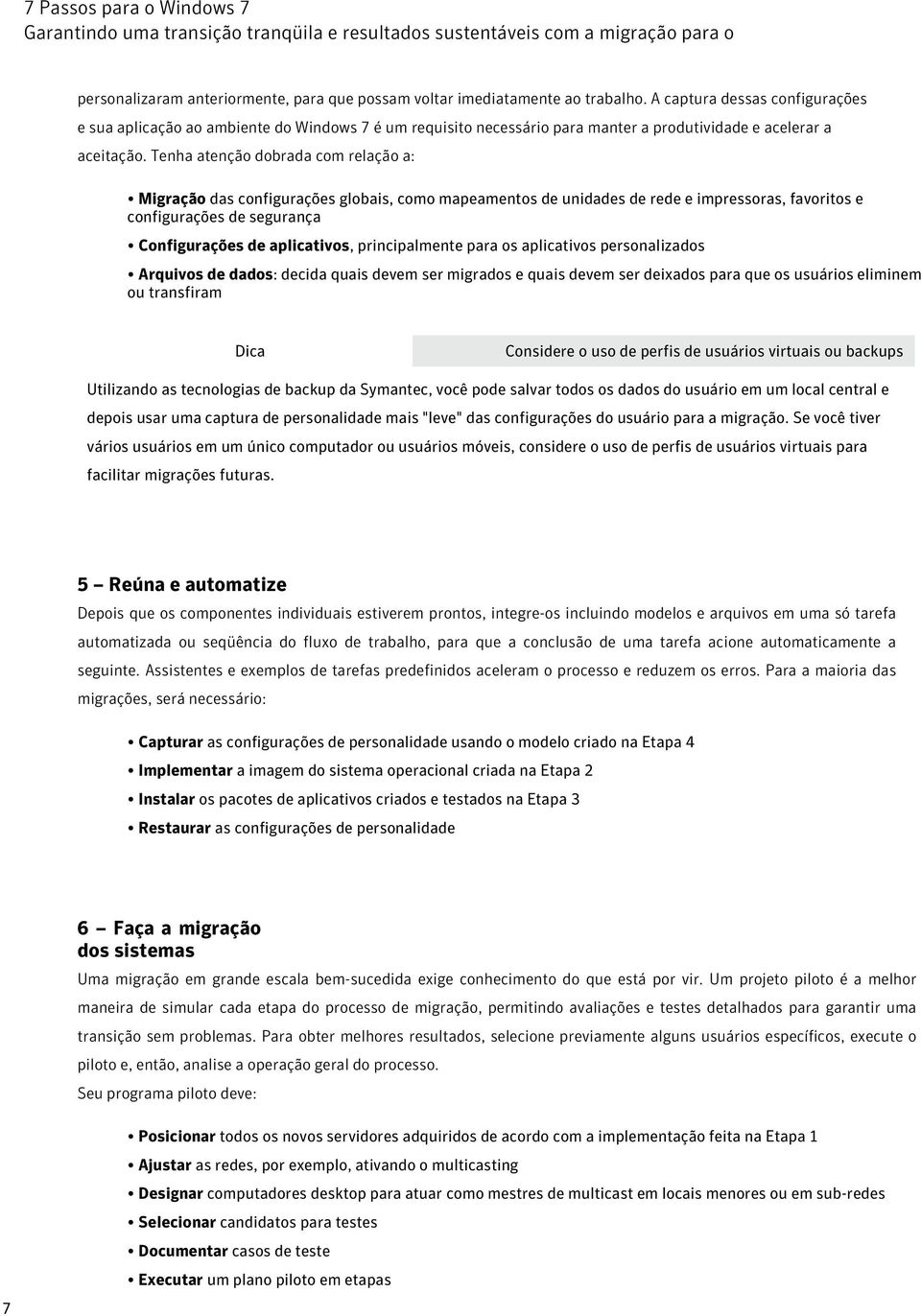 Tenha atenção dobrada com relação a: Migração das configurações globais, como mapeamentos de unidades de rede e impressoras, favoritos e configurações de segurança Configurações de aplicativos,