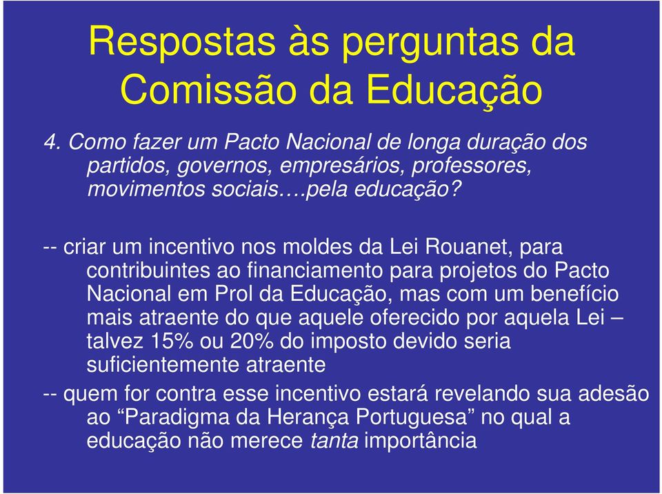 -- criar um incentivo nos moldes da Lei Rouanet, para contribuintes ao financiamento para projetos do Pacto Nacional em Prol da Educação, mas com um