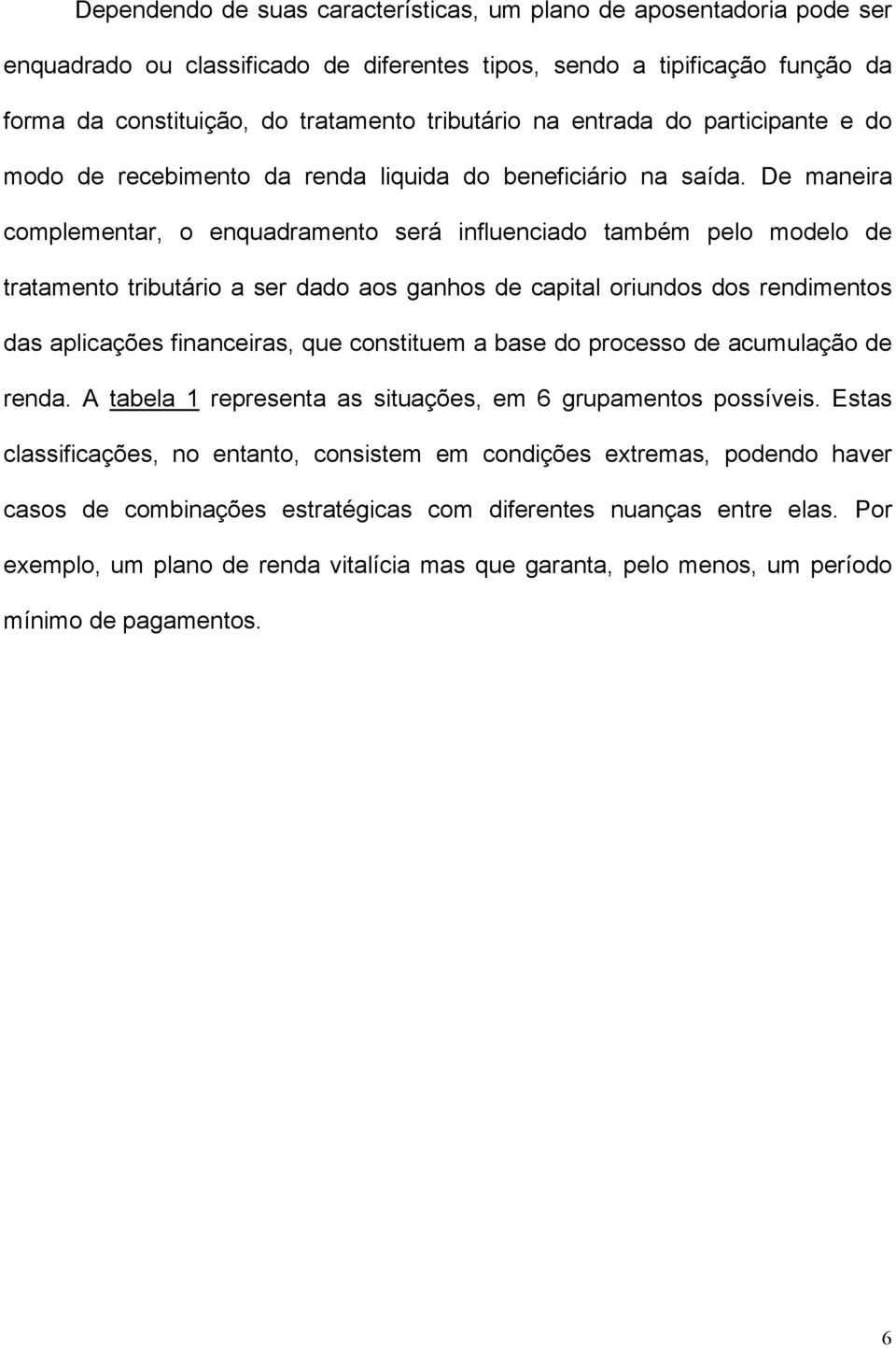 De maneira complementar, o enquadramento será influenciado também pelo modelo de tratamento tributário a ser dado aos ganhos de capital oriundos dos rendimentos das aplicações financeiras, que