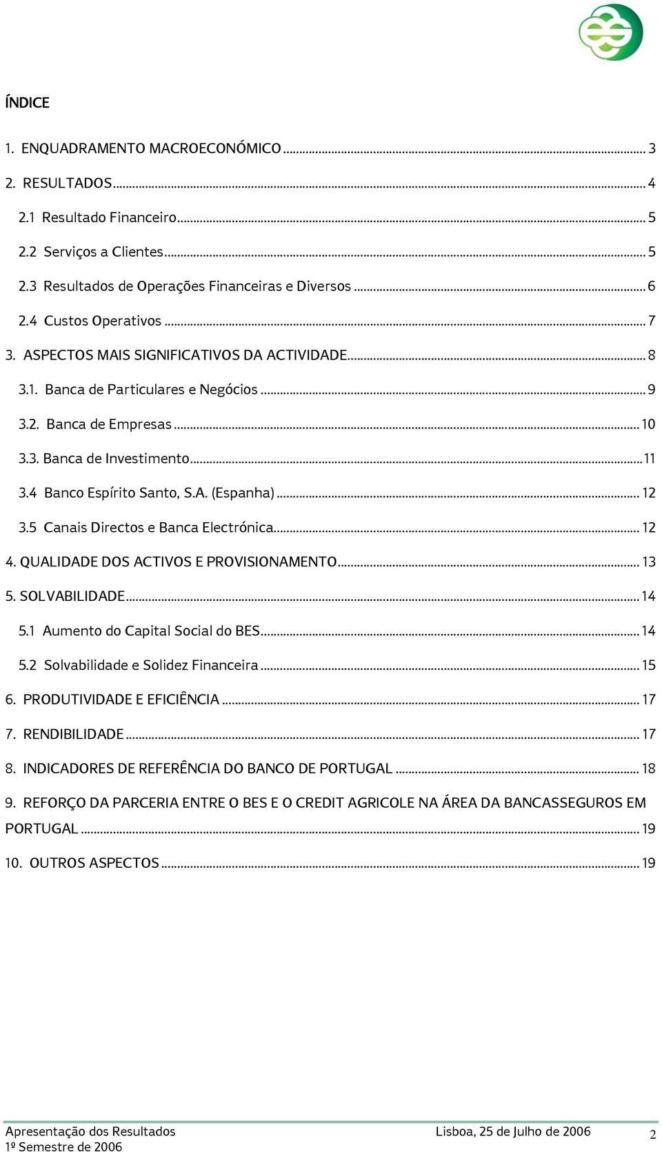 .. 12 3.5 Canais Directos e Banca Electrónica... 12 4. QUALIDADE DOS ACTIVOS E PROVISIONAMENTO... 13 5. SOLVABILIDADE... 14 5.1 Aumento do Capital Social do BES... 14 5.2 Solvabilidade e Solidez Financeira.