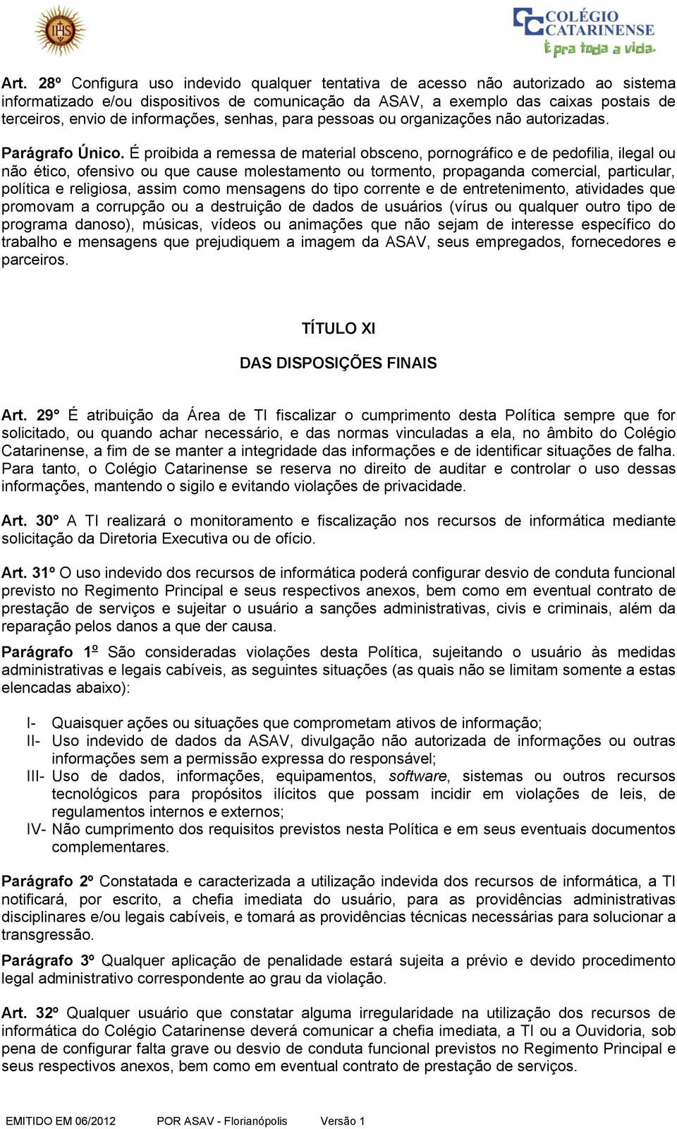 É proibida a remessa de material obsceno, pornográfico e de pedofilia, ilegal ou não ético, ofensivo ou que cause molestamento ou tormento, propaganda comercial, particular, política e religiosa,