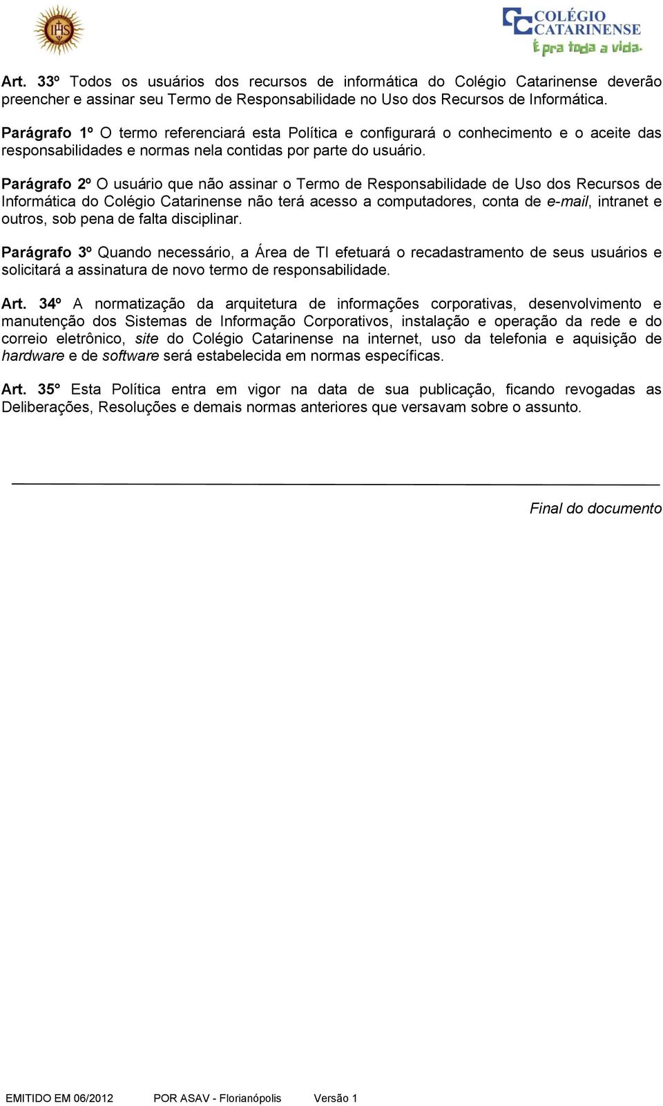 Parágrafo 2º O usuário que não assinar o Termo de Responsabilidade de Uso dos Recursos de Informática do Colégio Catarinense não terá acesso a computadores, conta de e-mail, intranet e outros, sob