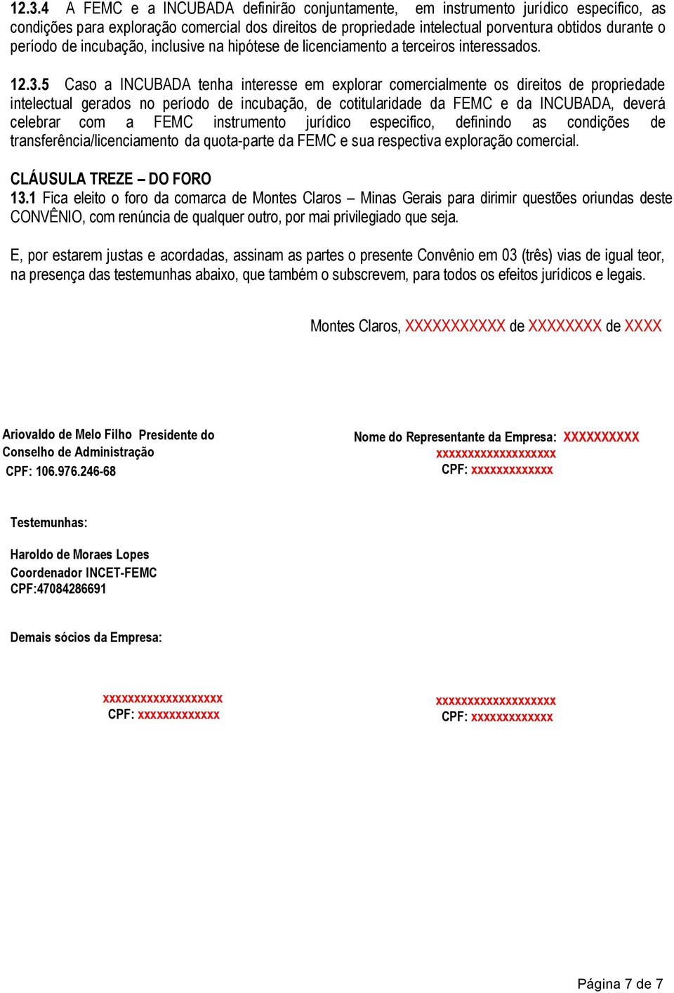 5 Caso a INCUBADA tenha interesse em explorar comercialmente os direitos de propriedade intelectual gerados no período de incubação, de cotitularidade da FEMC e da INCUBADA, deverá celebrar com a